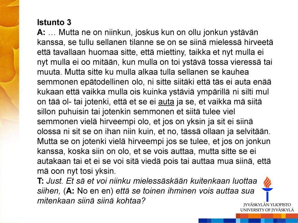 Mutta sitte ku mulla alkaa tulla sellanen se kauhea semmonen epätodellinen olo, ni sitte siitäki että täs ei auta enää kukaan että vaikka mulla ois kuinka ystäviä ympärillä ni silti mul on tää ol-