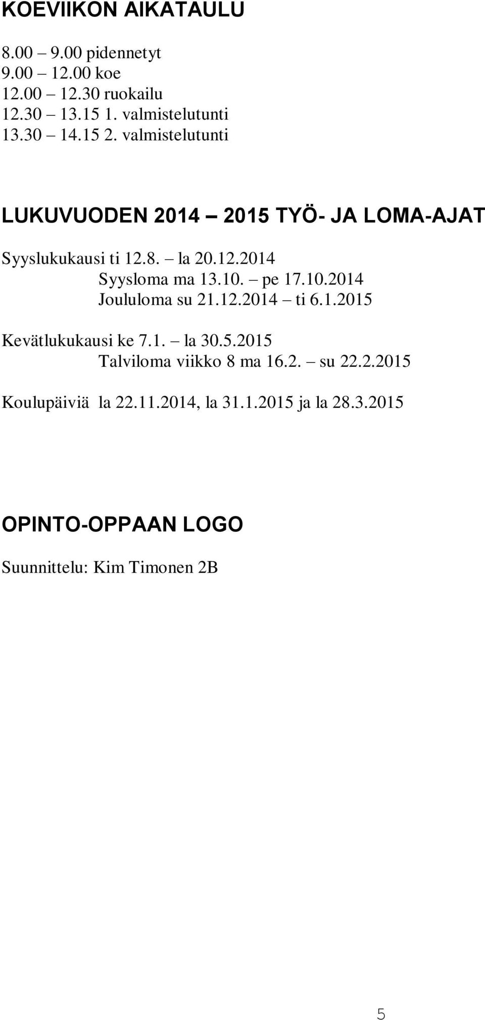 pe 17.10.2014 Joululoma su 21.12.2014 ti 6.1.2015 Kevätlukukausi ke 7.1. la 30.5.2015 Talviloma viikko 8 ma 16.2. su 22.