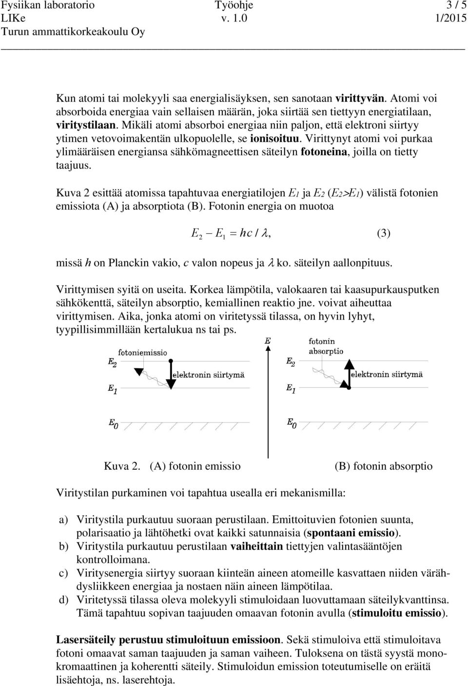 Mikäli atomi absorboi energiaa niin paljon, että elektroni siirtyy ytimen vetovoimakentän ulkopuolelle, se ionisoituu.