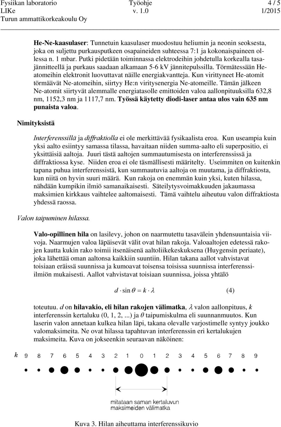 Törmätessään Heatomeihin elektronit luovuttavat näille energiakvantteja. Kun virittyneet He-atomit törmäävät Ne-atomeihin, siirtyy He:n viritysenergia Ne-atomeille.