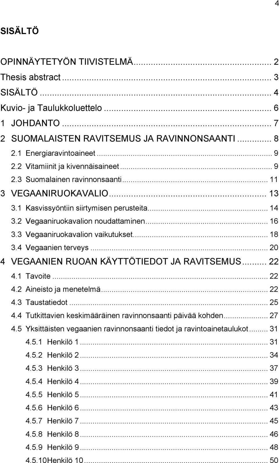 3 Vegaaniruokavalion vaikutukset... 18 3.4 Vegaanien terveys... 20 4 VEGAANIEN RUOAN KÄYTTÖTIEDOT JA RAVITSEMUS... 22 4.1 Tavoite... 22 4.2 Aineisto ja menetelmä... 22 4.3 Taustatiedot... 25 4.