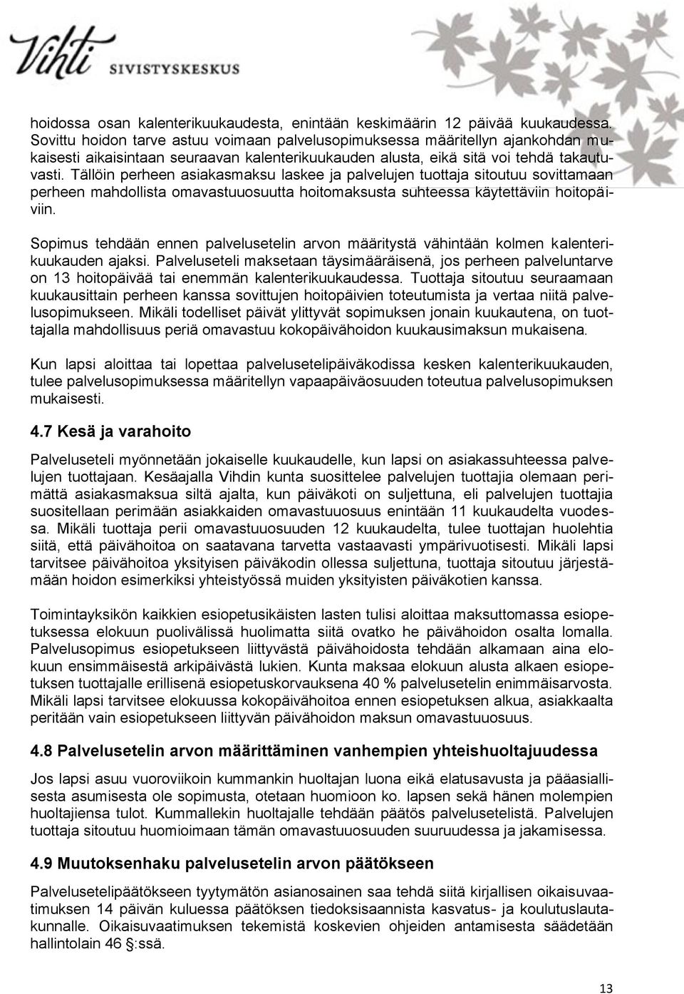 Tällöin perheen asiakasmaksu laskee ja palvelujen tuottaja sitoutuu sovittamaan perheen mahdollista omavastuuosuutta hoitomaksusta suhteessa käytettäviin hoitopäiviin.