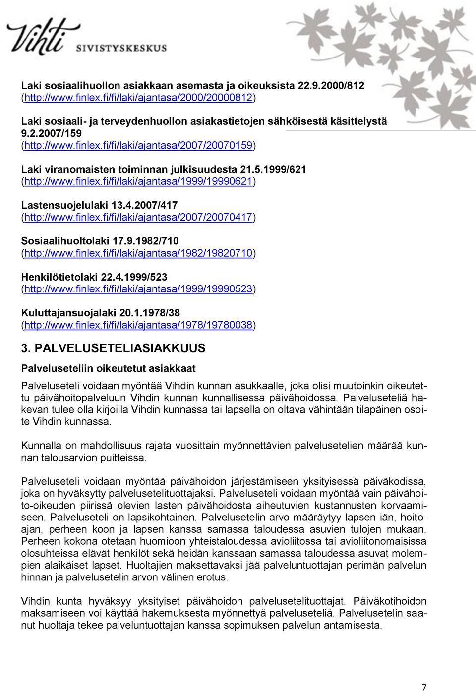 fi/fi/laki/ajantasa/2007/20070159) Laki viranomaisten toiminnan julkisuudesta 21.5.1999/621 (http://www.finlex.fi/fi/laki/ajantasa/1999/19990621) Lastensuojelulaki 13.4.2007/417 (http://www.finlex.fi/fi/laki/ajantasa/2007/20070417) Sosiaalihuoltolaki 17.