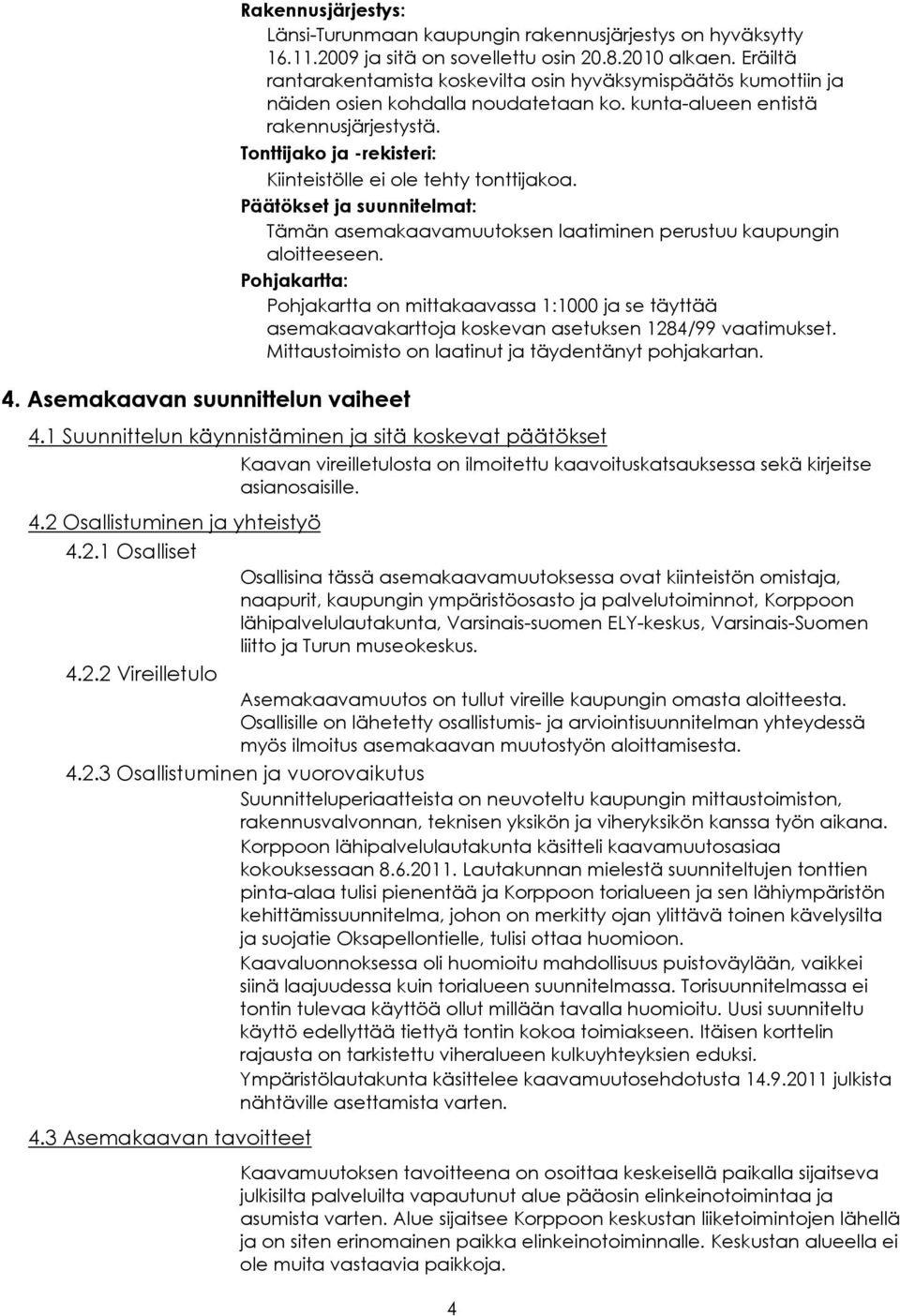 Tonttijako ja -rekisteri: Kiinteistölle ei ole tehty tonttijakoa. Päätökset ja suunnitelmat: Tämän asemakaavamuutoksen laatiminen perustuu kaupungin aloitteeseen.