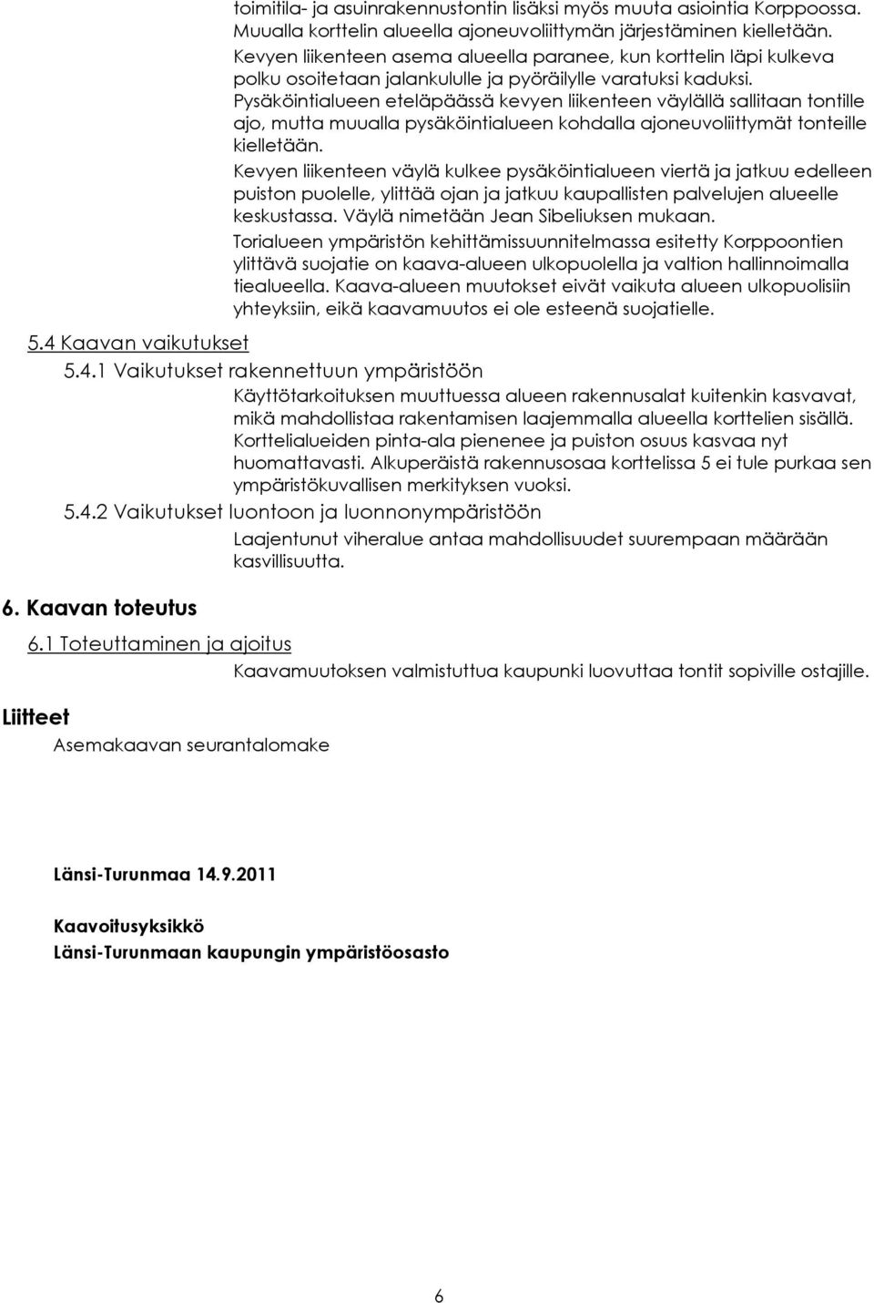 Pysäköintialueen eteläpäässä kevyen liikenteen väylällä sallitaan tontille ajo, mutta muualla pysäköintialueen kohdalla ajoneuvoliittymät tonteille kielletään.