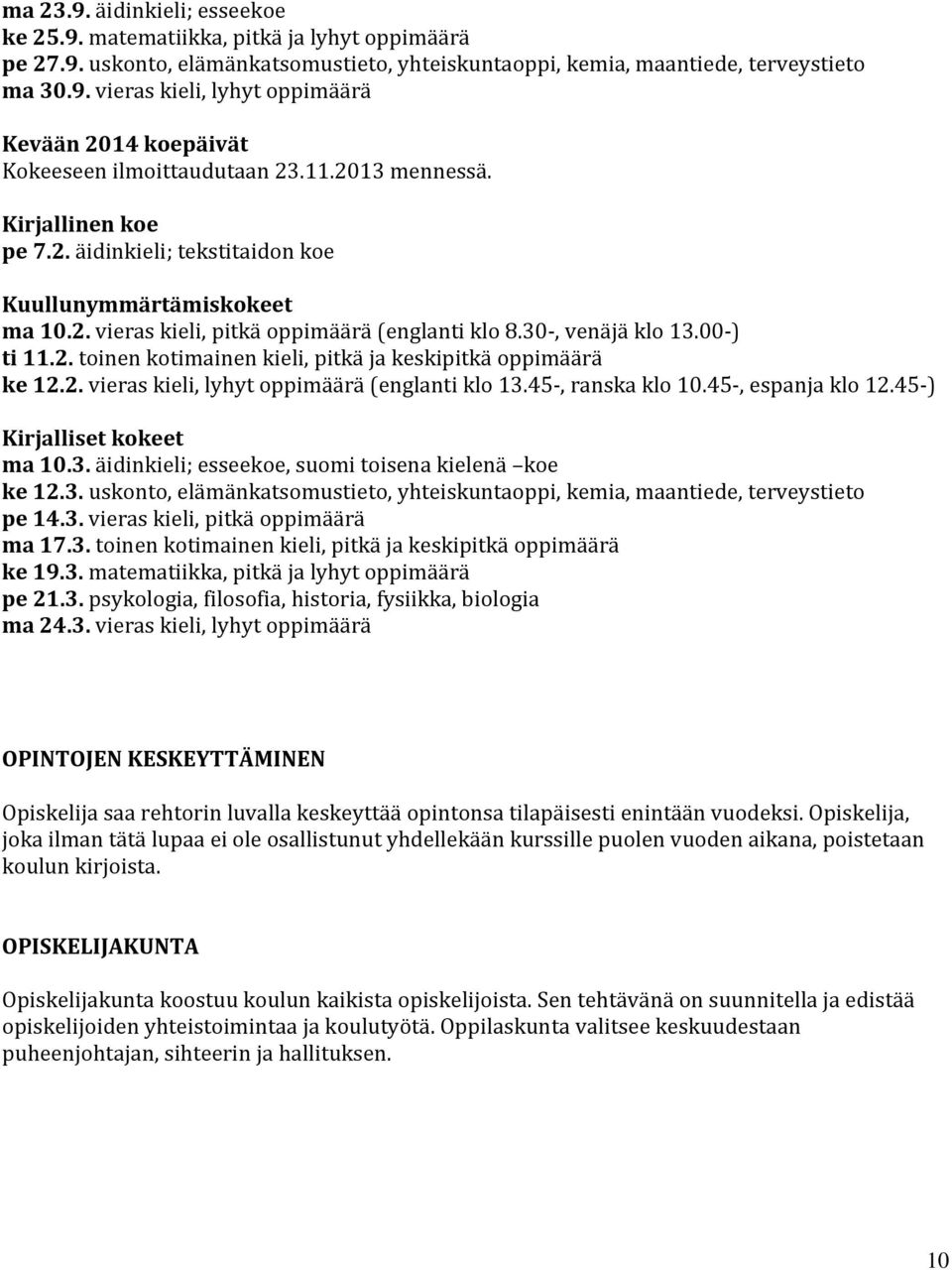 2. vieras kieli, lyhyt oppimäärä (englanti klo 13.45-, ranska klo 10.45-, espanja klo 12.45-) Kirjalliset kokeet ma 10.3. äidinkieli; esseekoe, suomi toisena kielenä koe ke 12.3. uskonto, elämänkatsomustieto, yhteiskuntaoppi, kemia, maantiede, terveystieto pe 14.