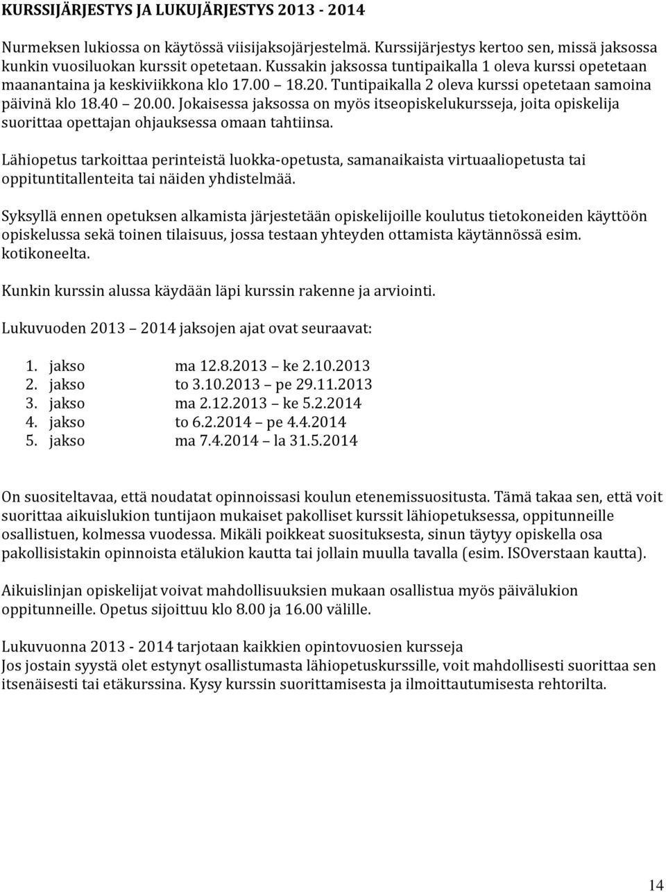 18.20. Tuntipaikalla 2 oleva kurssi opetetaan samoina päivinä klo 18.40 20.00. Jokaisessa jaksossa on myös itseopiskelukursseja, joita opiskelija suorittaa opettajan ohjauksessa omaan tahtiinsa.