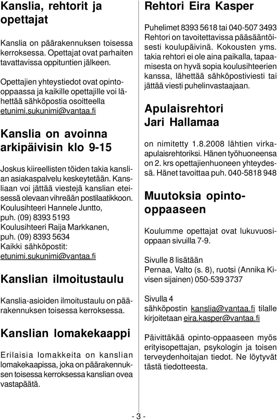 fi Kanslia on avoinna arkipäivisin klo 9-15 Joskus kiireellisten töiden takia kanslian asiakaspalvelu keskeytetään. Kansliaan voi jättää viestejä kanslian eteisessä olevaan vihreään postilaatikkoon.