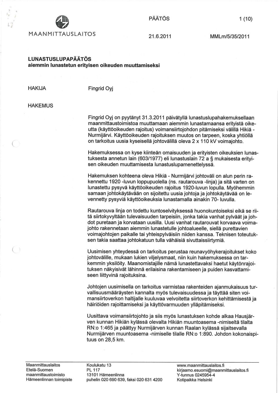 Käyttöoikeuden rajoituksen muutos on tarpeen, koska yhtiöllä on tarkoitus uusia kyseisellä johtovälillä oleva 2 x 110 kv voimajohto.