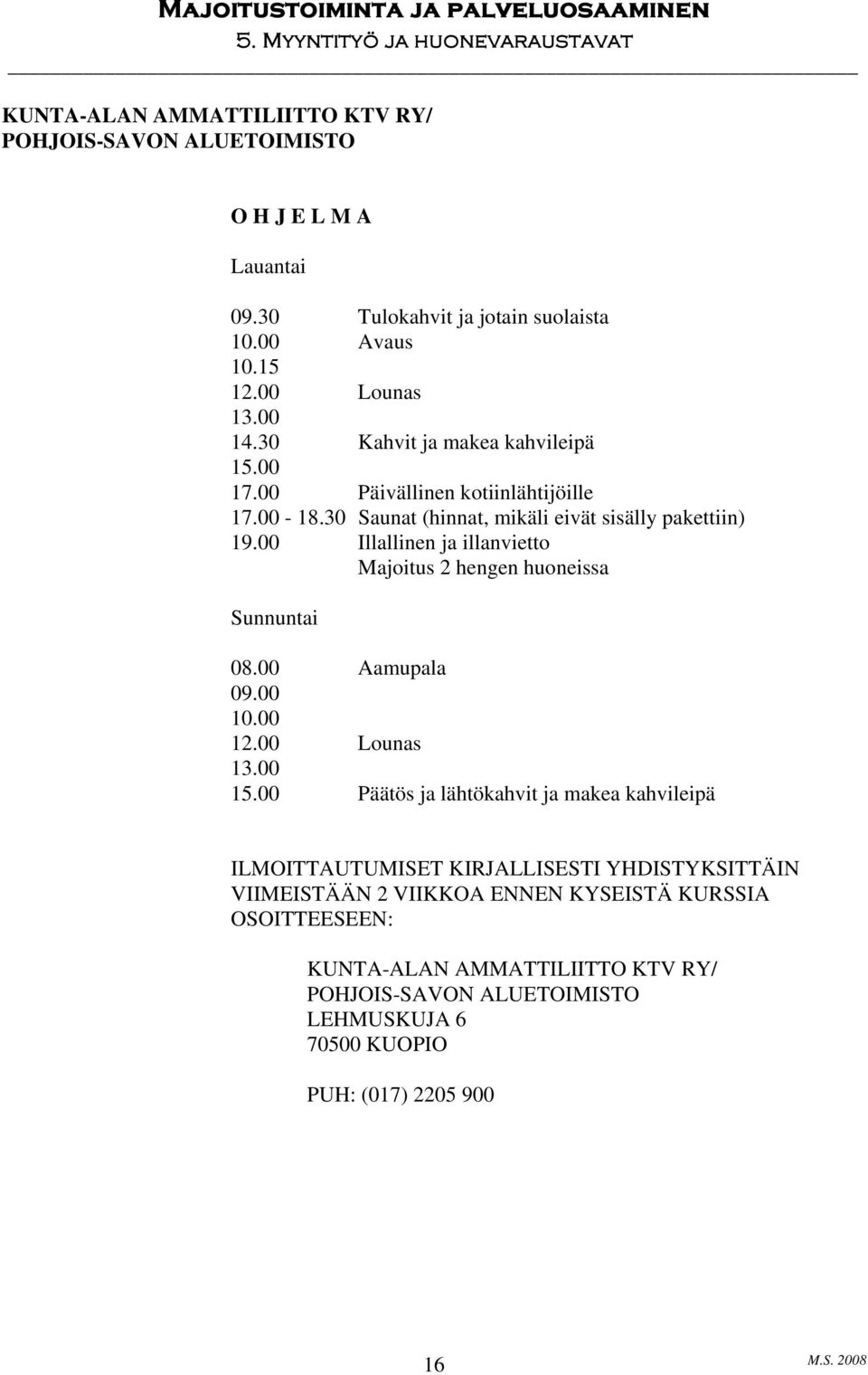 00 Illallinen ja illanvietto Majoitus 2 hengen huoneissa Sunnuntai 08.00 Aamupala 09.00 10.00 12.00 Lounas 13.00 15.