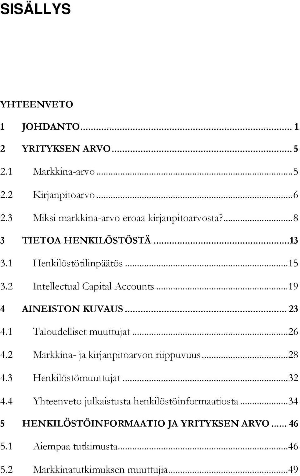 2 Intellectual Capital Accounts... 19 4 AINEISTON KUVAUS... 23 4.1 Taloudelliset muuttujat... 26 4.2 Markkina- ja kirjanpitoarvon riippuvuus.