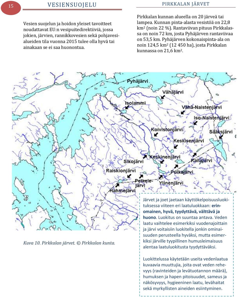 Rantaviivan pituus Pirkkalassa on noin 72 km, josta Pyhäjärven rantaviivaa on 53,5 km. Pyhäjärven kokonaispinta-ala on noin 124,5 km 2 (12 450 ha), josta Pirkkalan kunnassa on 21,6 km 2. Kuva 10.