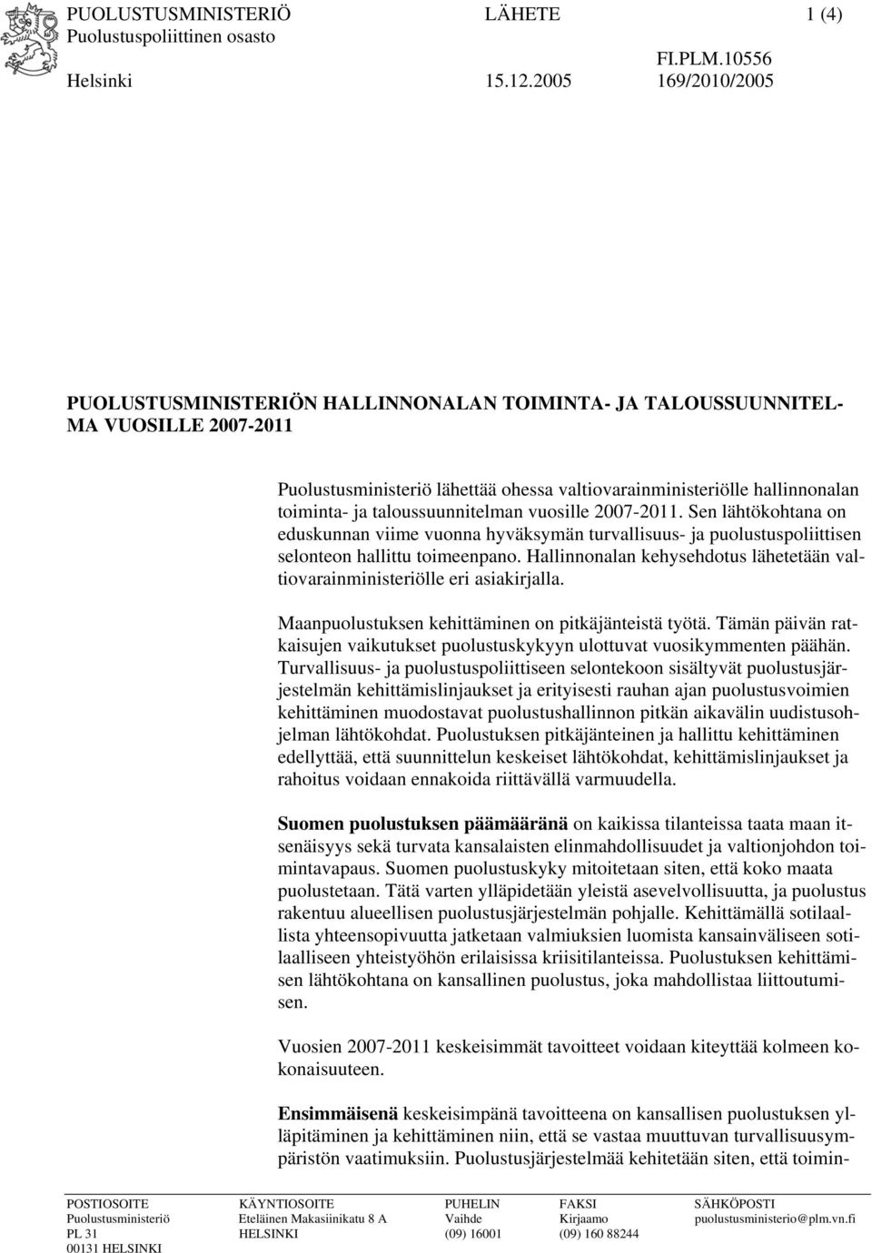 taloussuunnitelman vuosille -. Sen lähtökohtana on eduskunnan viime vuonna hyväksymän turvallisuus- ja puolustuspoliittisen selonteon hallittu toimeenpano.