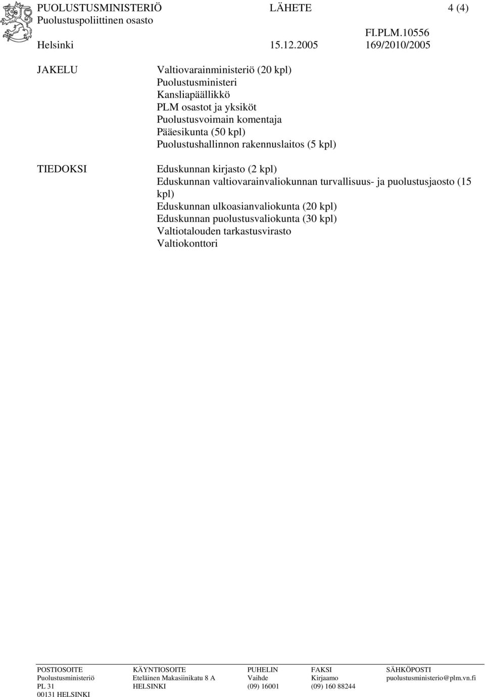 Puolustushallinnon rakennuslaitos (5 kpl) Eduskunnan kirjasto (2 kpl) Eduskunnan valtiovarainvaliokunnan turvallisuus- ja puolustusjaosto (15 kpl) Eduskunnan ulkoasianvaliokunta (20