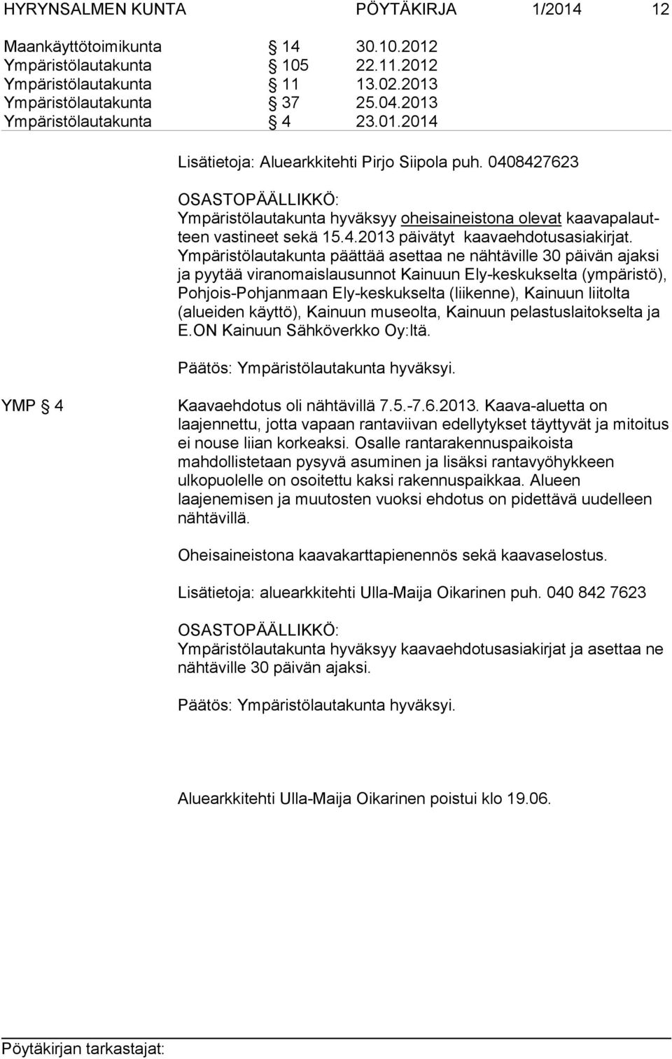 Ym pä ris tö lau ta kun ta päättää asettaa ne nähtäville 30 päi vän ajak si ja pyytää viranomaislausunnot Kainuun Ely-kes kuk sel ta (ym pä ris tö), Poh jois-poh jan maan Ely-keskukselta (liikenne),