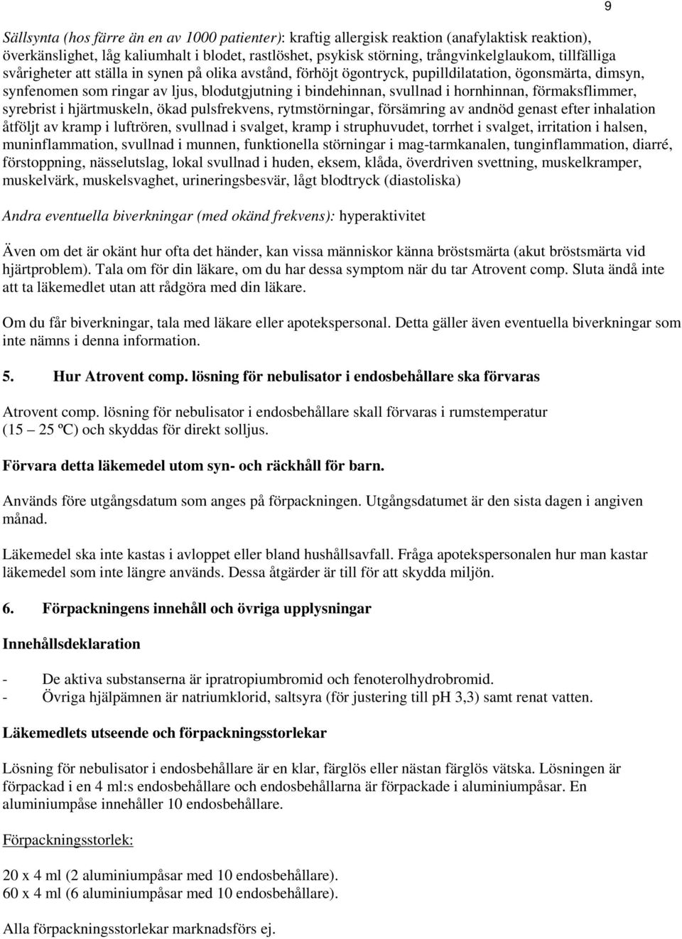 hornhinnan, förmaksflimmer, syrebrist i hjärtmuskeln, ökad pulsfrekvens, rytmstörningar, försämring av andnöd genast efter inhalation åtföljt av kramp i luftrören, svullnad i svalget, kramp i