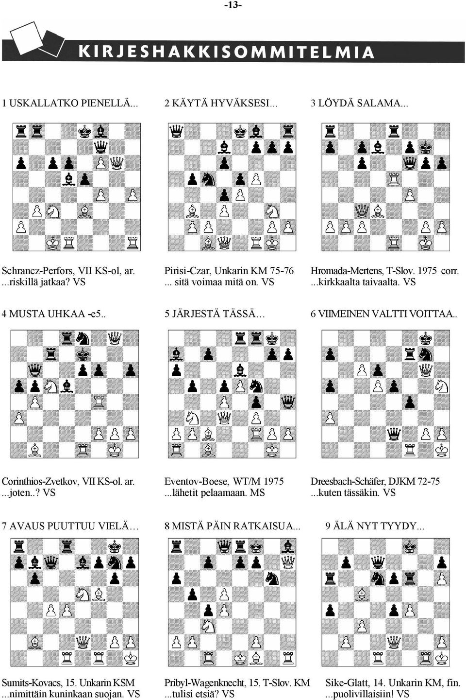 .? VS Eventov-Boese, WT/M 1975...lähetit pelaamaan. MS Dreesbach-Schäfer, DJKM 72-75...kuten tässäkin. VS 7 AVAUS PUUTTUU VIELÄ 8 MISTÄ PÄIN RATKAISUA... 9 ÄLÄ NYT TYYDY.