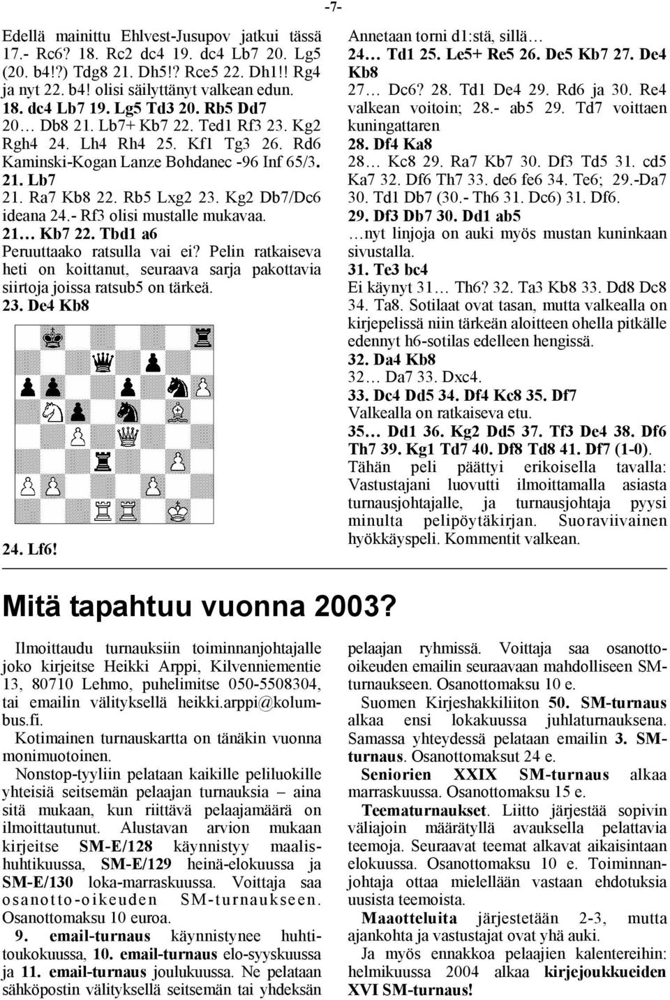 Kg2 Db7/Dc6 ideana 24.- Rf3 olisi mustalle mukavaa. 21 Kb7 22. Tbd1 a6 Peruuttaako ratsulla vai ei? Pelin ratkaiseva heti on koittanut, seuraava sarja pakottavia siirtoja joissa ratsub5 on tärkeä. 23.