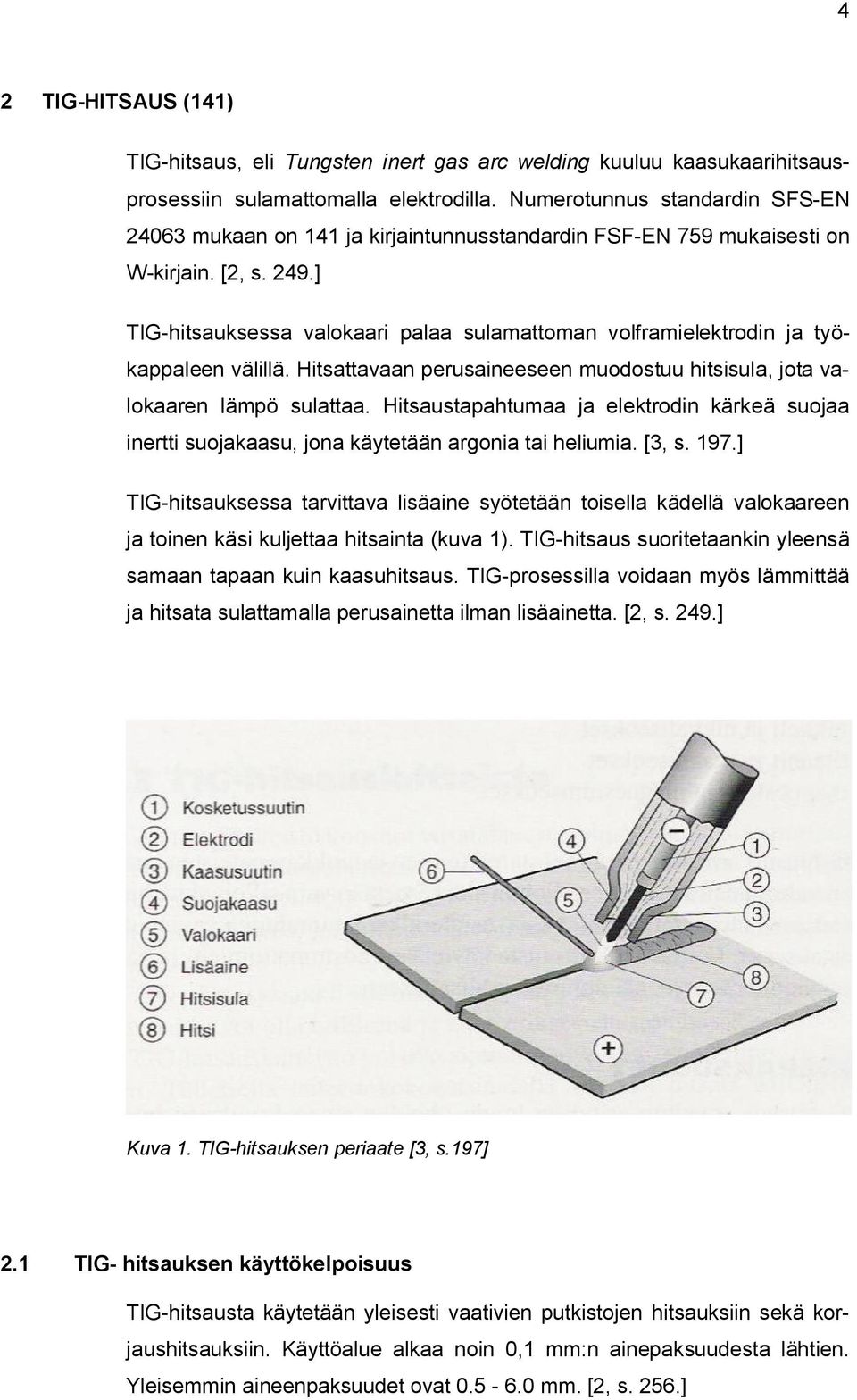 ] TIG hitsauksessa valokaari palaa sulamattoman volframielektrodin ja työkappaleen välillä. Hitsattavaan perusaineeseen muodostuu hitsisula, jota valokaaren lämpö sulattaa.