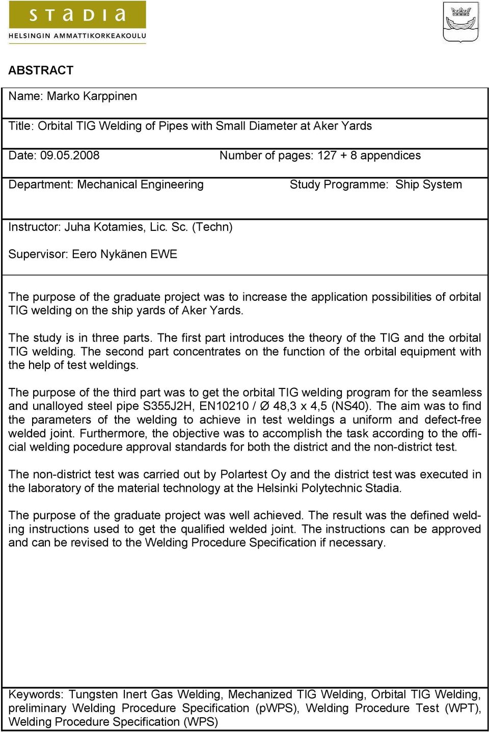 (Techn) Supervisor: Eero Nykänen EWE The purpose of the graduate project was to increase the application possibilities of orbital TIG welding on the ship yards of Aker Yards.