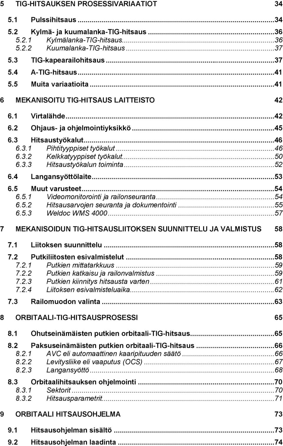 ..46 6.3.2 Kelkkatyyppiset työkalut...50 6.3.3 Hitsaustyökalun toiminta...52 6.4 Langansyöttölaite...53 6.5 Muut varusteet...54 6.5.1 Videomonitorointi ja railonseuranta...54 6.5.2 Hitsausarvojen seuranta ja dokumentointi.
