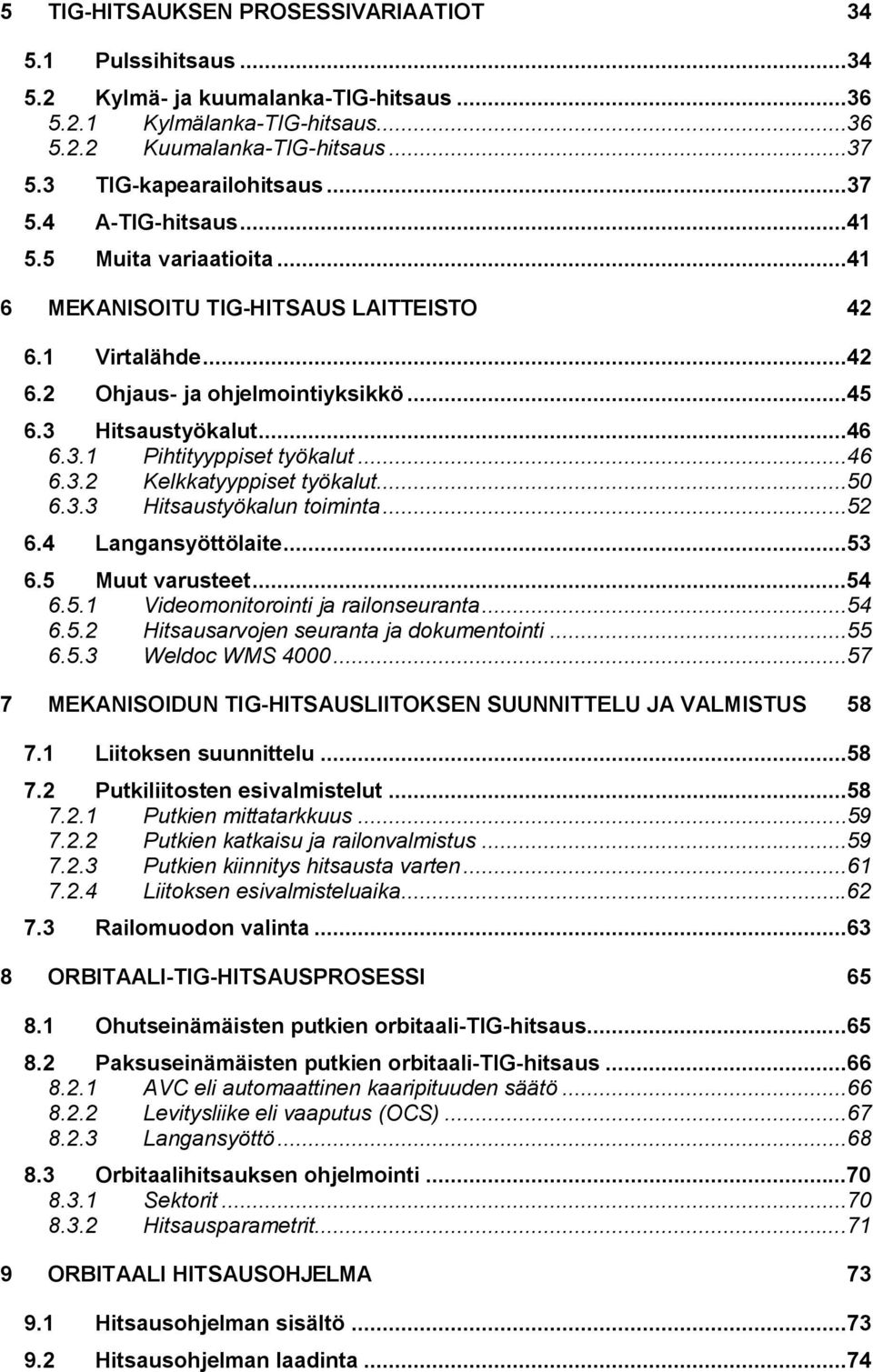 ..46 6.3.2 Kelkkatyyppiset työkalut...50 6.3.3 Hitsaustyökalun toiminta...52 6.4 Langansyöttölaite...53 6.5 Muut varusteet...54 6.5.1 Videomonitorointi ja railonseuranta...54 6.5.2 Hitsausarvojen seuranta ja dokumentointi.