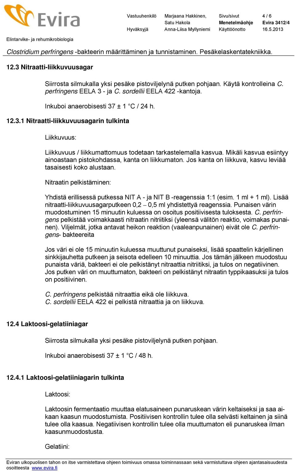 Mikäli kasvua esiintyy ainoastaan pistokohdassa, kanta on liikkumaton. Jos kanta on liikkuva, kasvu leviää tasaisesti koko alustaan.