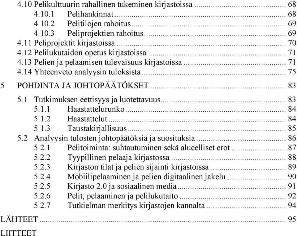 1 Tutkimuksen eettisyys ja luotettavuus... 83 5.1.1 Haastattelurunko... 84 5.1.2 Haastattelut... 84 5.1.3 Taustakirjallisuus... 85 5.2 Analyysin tulosten johtopäätöksiä ja suosituksia... 86 5.2.1 Pelitoiminta: suhtautuminen sekä alueelliset erot.