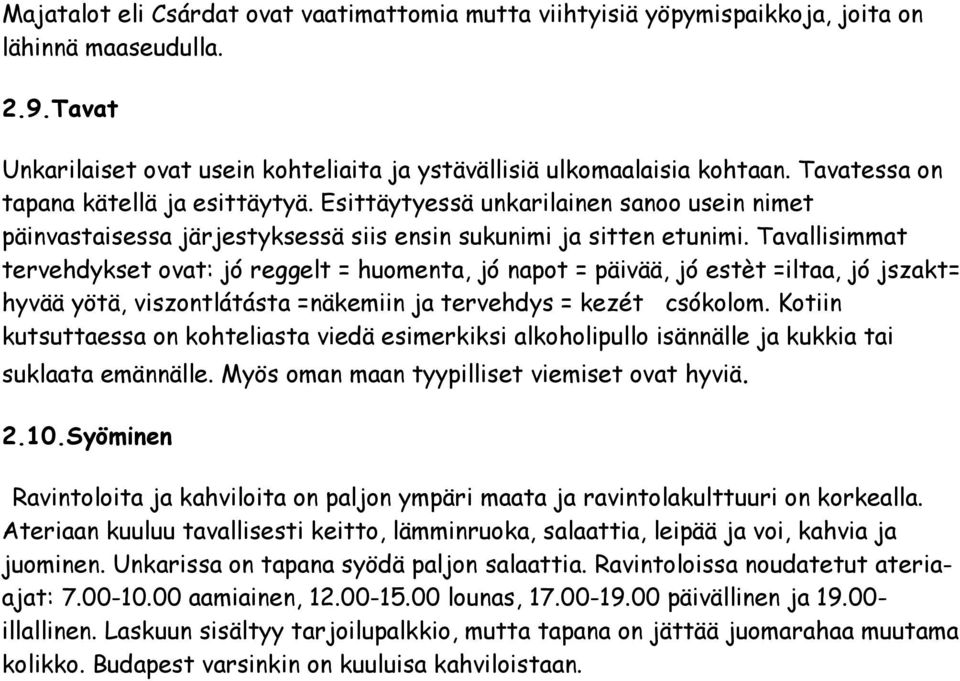 Tavallisimmat tervehdykset ovat: jó reggelt = huomenta, jó napot = päivää, jó estèt =iltaa, jó jszakt= hyvää yötä, viszontlátásta =näkemiin ja tervehdys = kezét csókolom.