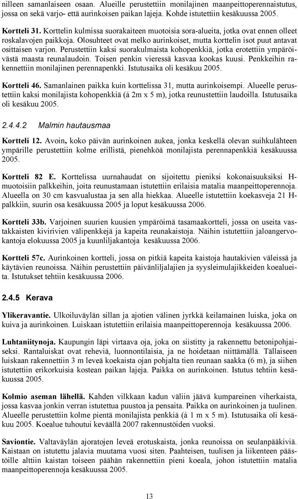 Perustettiin kaksi suorakulmaista kohopenkkiä, jotka erotettiin ympäröivästä maasta reunalaudoin. Toisen penkin vieressä kasvaa kookas kuusi. Penkkeihin rakennettiin monilajinen perennapenkki.