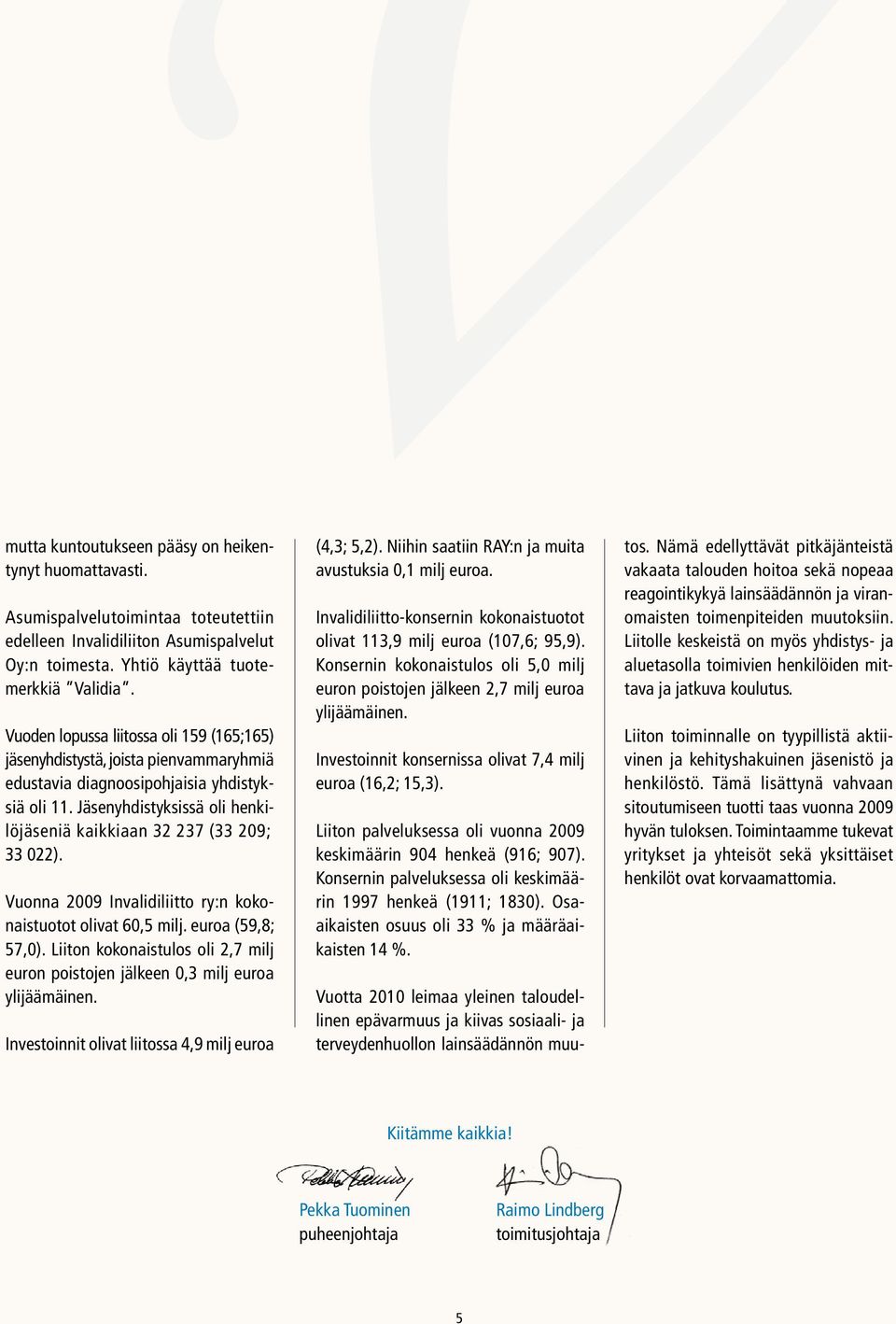 Jäsenyhdistyksissä oli henkilöjäseniä kaikkiaan 32 237 (33 209; 33 022). Vuonna 2009 Invalidiliitto ry:n kokonaistuotot olivat 60,5 milj. euroa (59,8; 57,0).