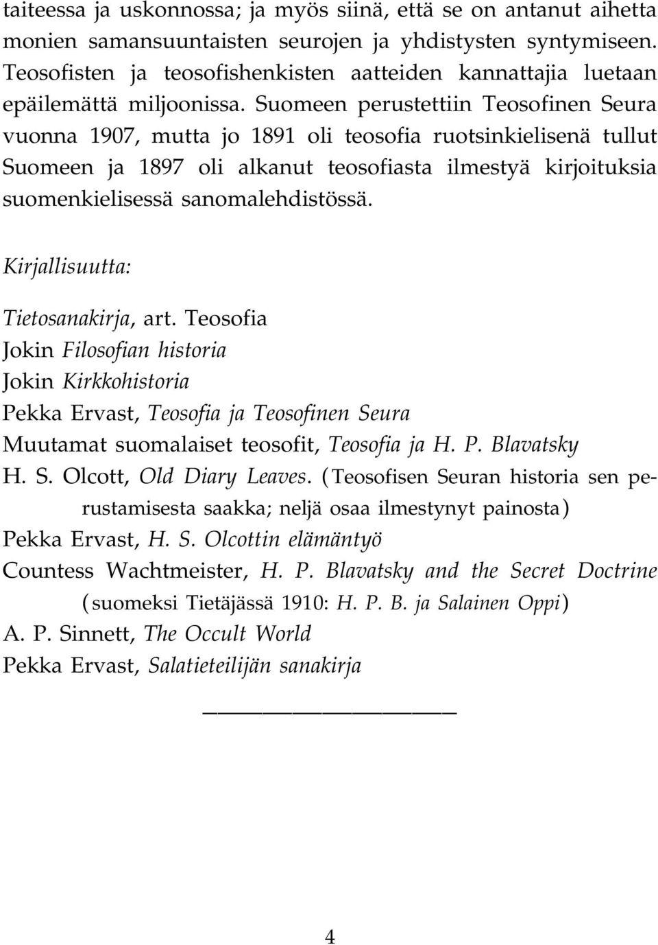 Suomeen perustettiin Teosofinen Seura vuonna 1907, mutta jo 1891 oli teosofia ruotsinkielisenä tullut Suomeen ja 1897 oli alkanut teosofiasta ilmestyä kirjoituksia suomenkielisessä sanomalehdistössä.