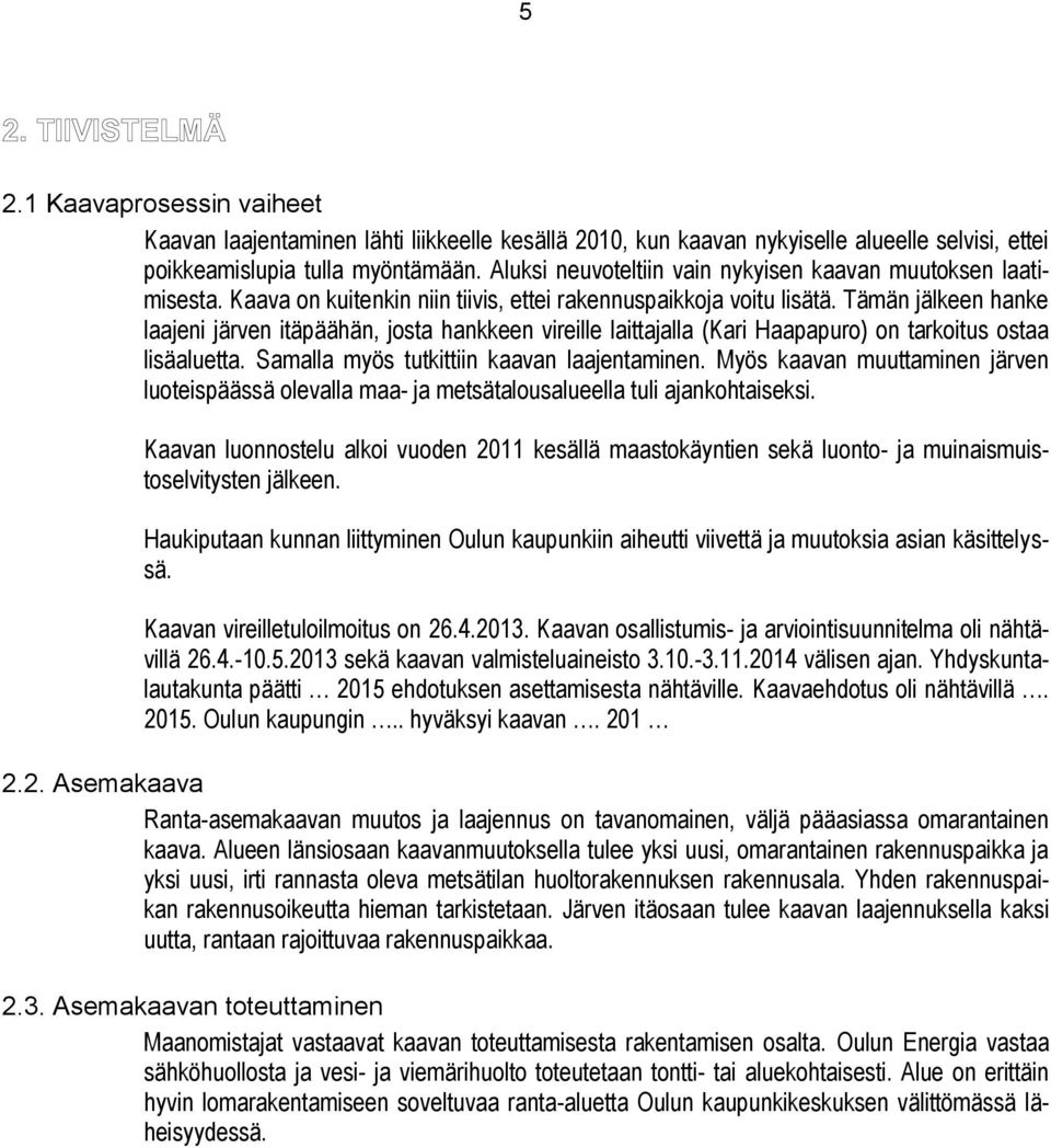 Tämän jälkeen hanke laajeni järven itäpäähän, josta hankkeen vireille laittajalla (Kari Haapapuro) on tarkoitus ostaa lisäaluetta. Samalla myös tutkittiin kaavan laajentaminen.