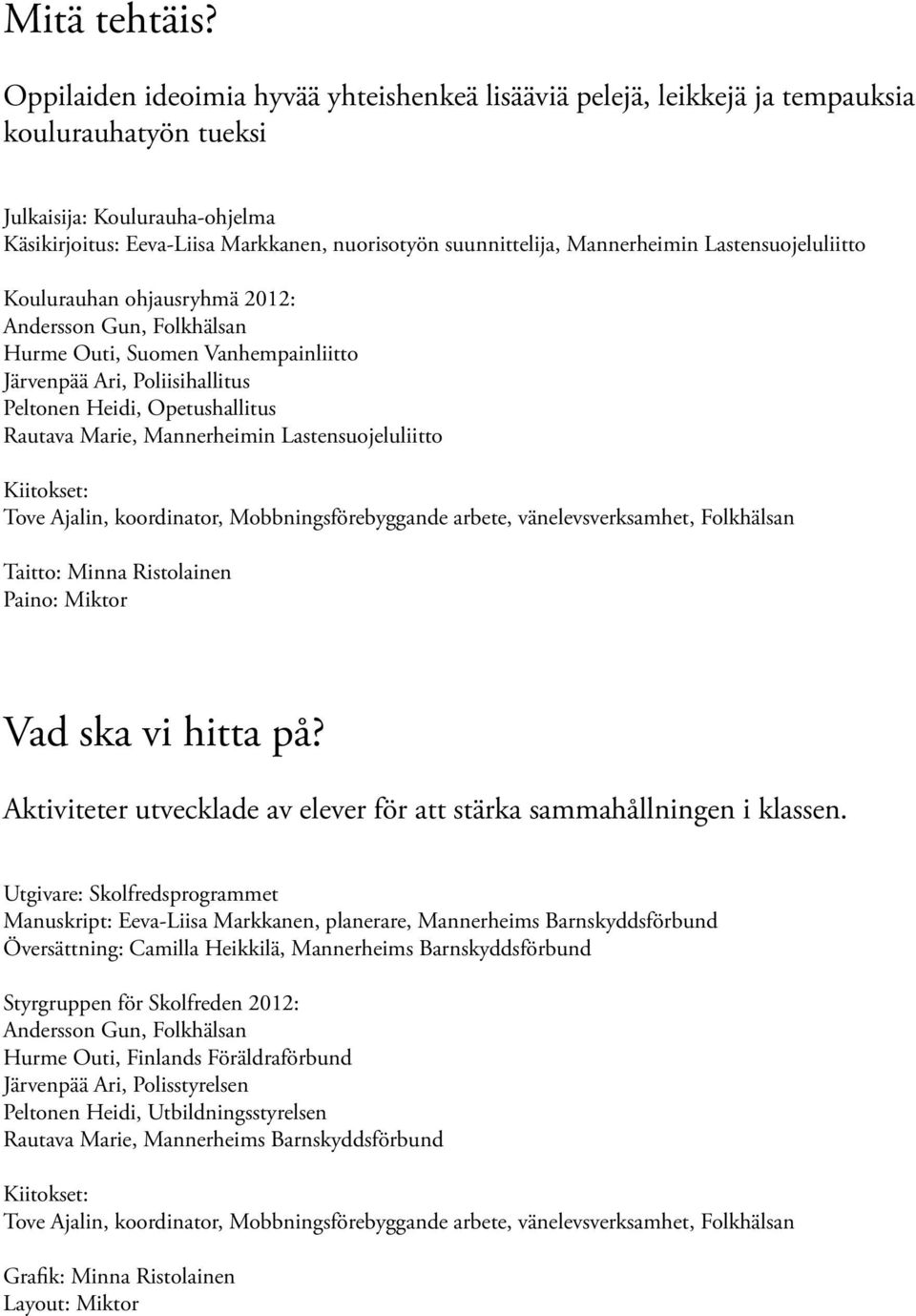 Mannerheimin Lastensuojeluliitto Koulurauhan ohjausryhmä 2012: Andersson Gun, Folkhälsan Hurme Outi, Suomen Vanhempainliitto Järvenpää Ari, Poliisihallitus Peltonen Heidi, Opetushallitus Rautava