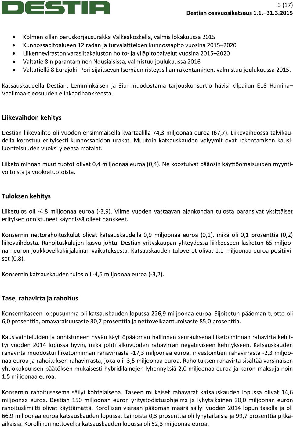 joulukuussa 2015. Katsauskaudella Destian, Lemminkäisen ja 3i:n muodostama tarjouskonsortio hävisi kilpailun E18 Hamina Vaalimaa-tieosuuden elinkaarihankkeesta.