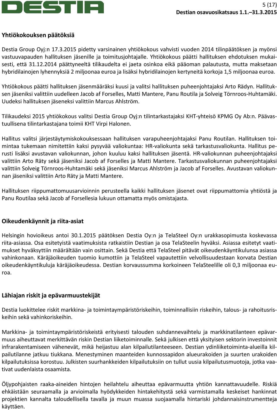 2014 päättyneeltä tilikaudelta ei jaeta osinkoa eikä pääoman palautusta, mutta maksetaan hybridilainojen lyhennyksiä 2 miljoonaa euroa ja lisäksi hybridilainojen kertyneitä korkoja 1,5 miljoonaa