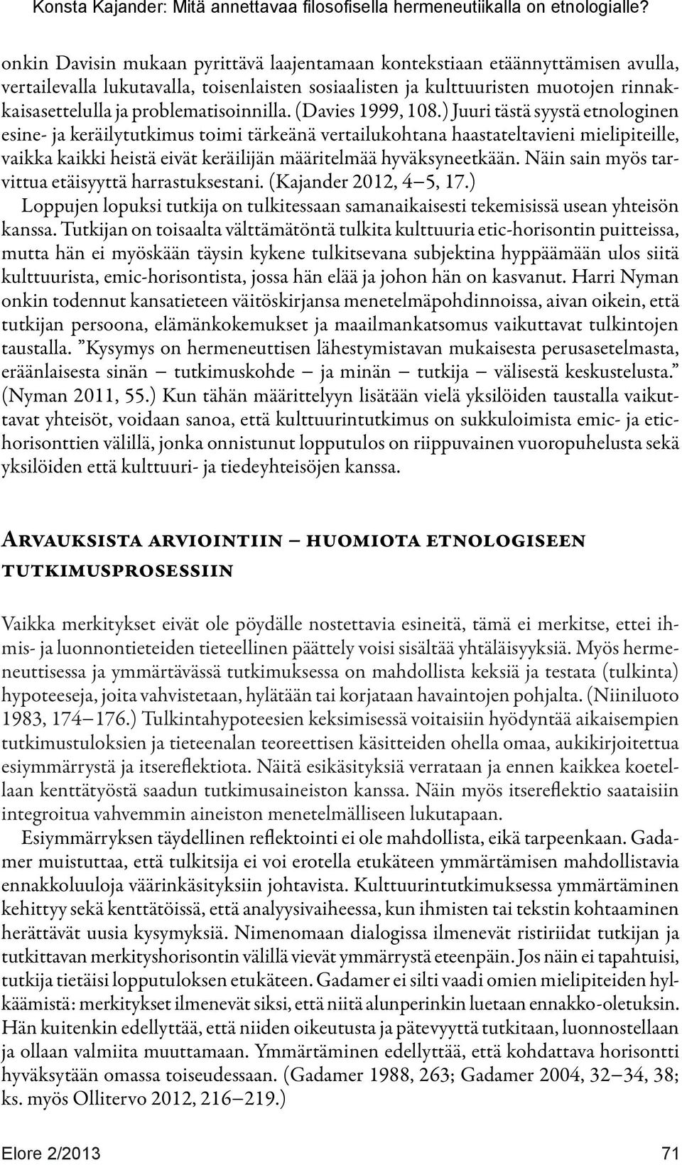 ) Juuri tästä syystä etnologinen esine- ja keräilytutkimus toimi tärkeänä vertailukohtana haastateltavieni mielipiteille, vaikka kaikki heistä eivät keräilijän määritelmää hyväksyneetkään.