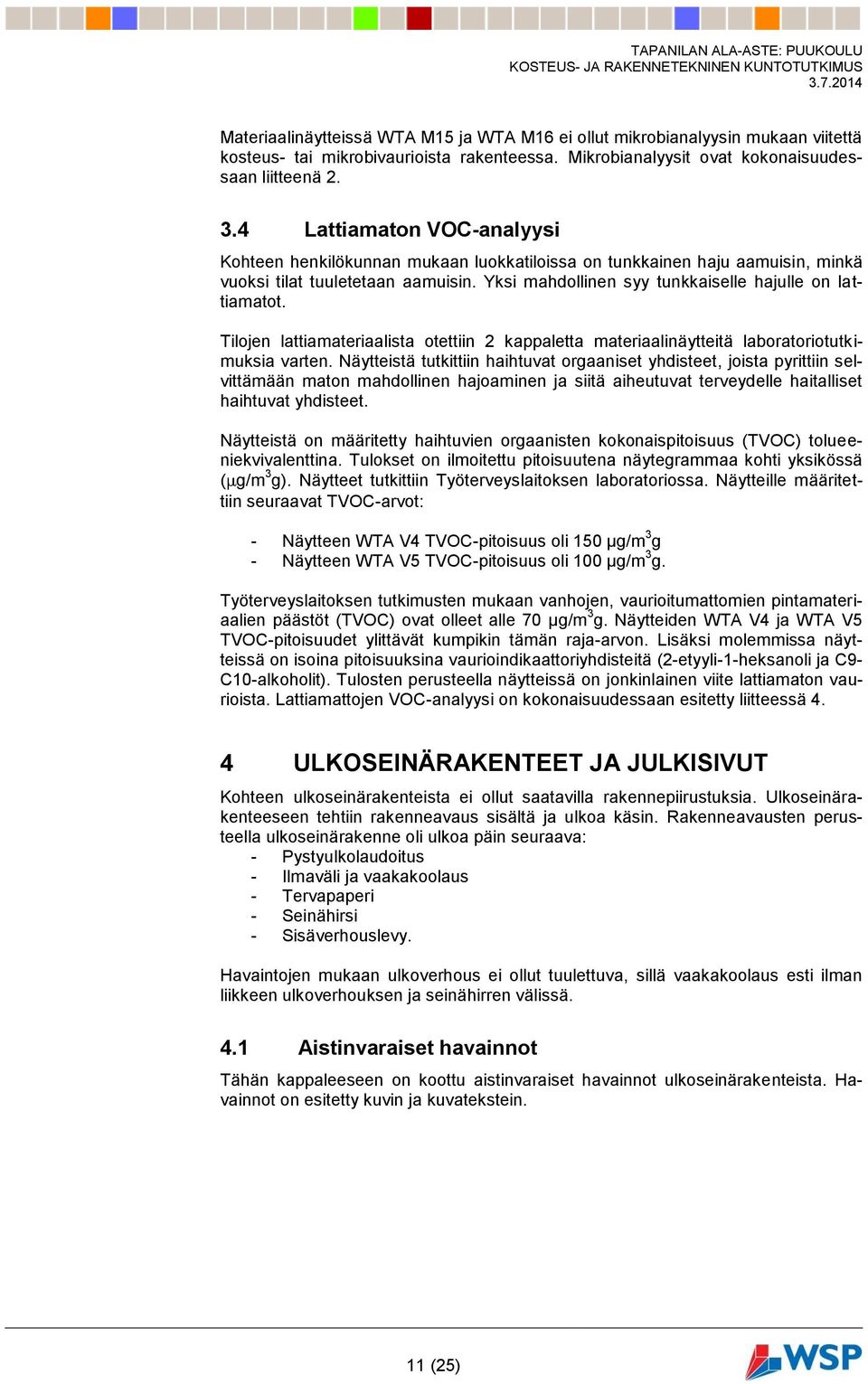 Tilojen lattiamateriaalista otettiin 2 kappaletta materiaalinäytteitä laboratoriotutkimuksia varten.