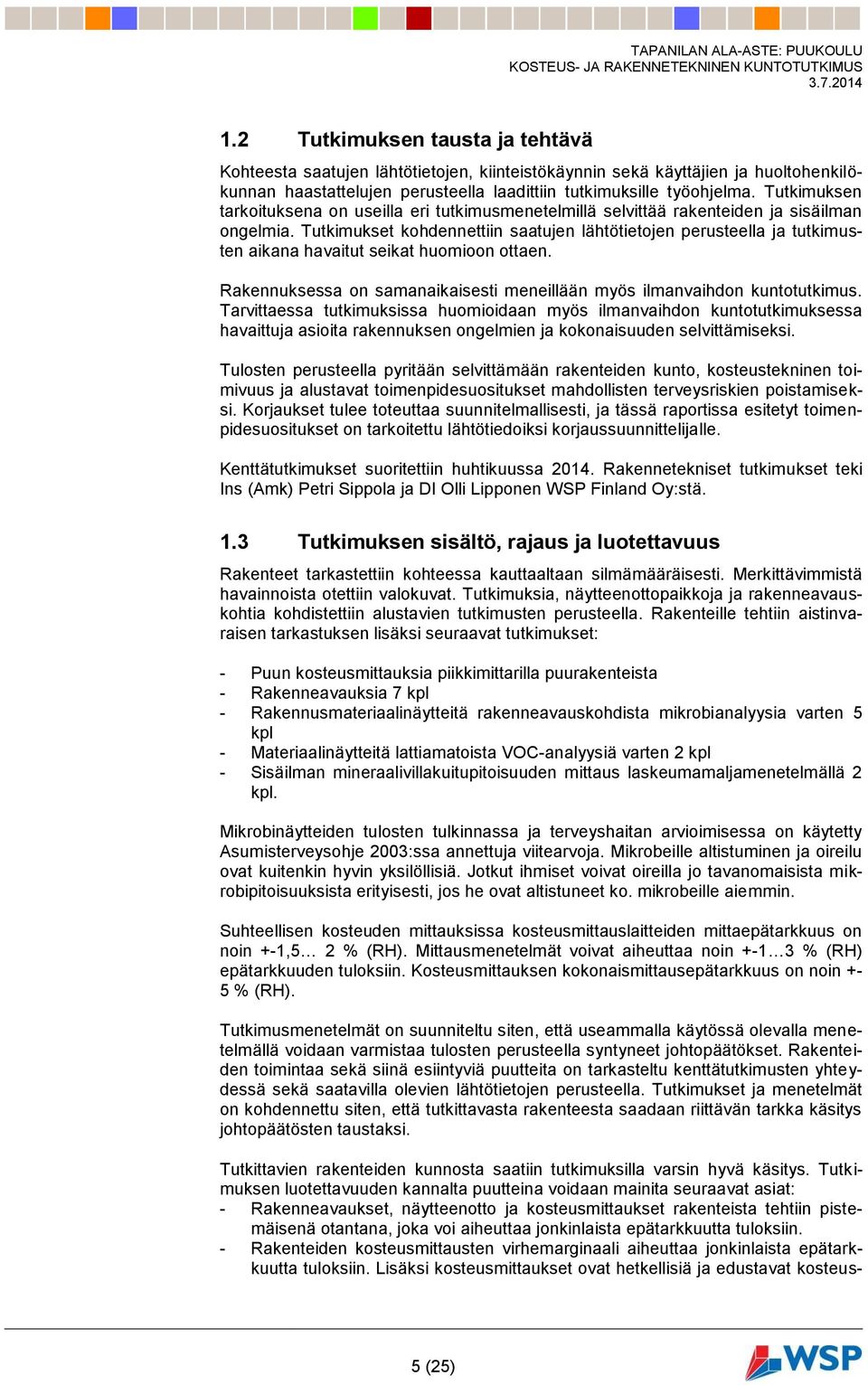 Tutkimukset kohdennettiin saatujen lähtötietojen perusteella ja tutkimusten aikana havaitut seikat huomioon ottaen. Rakennuksessa on samanaikaisesti meneillään myös ilmanvaihdon kuntotutkimus.