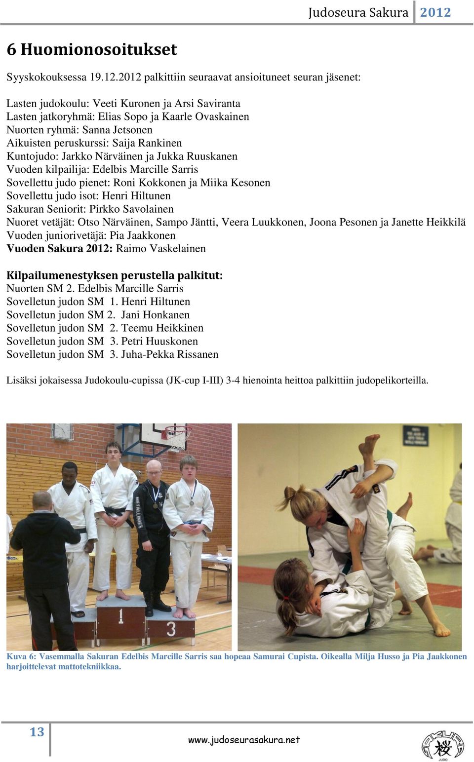 peruskurssi: Saija Rankinen Kuntojudo: Jarkko Närväinen ja Jukka Ruuskanen Vuoden kilpailija: Edelbis Marcille Sarris Sovellettu judo pienet: Roni Kokkonen ja Miika Kesonen Sovellettu judo isot: