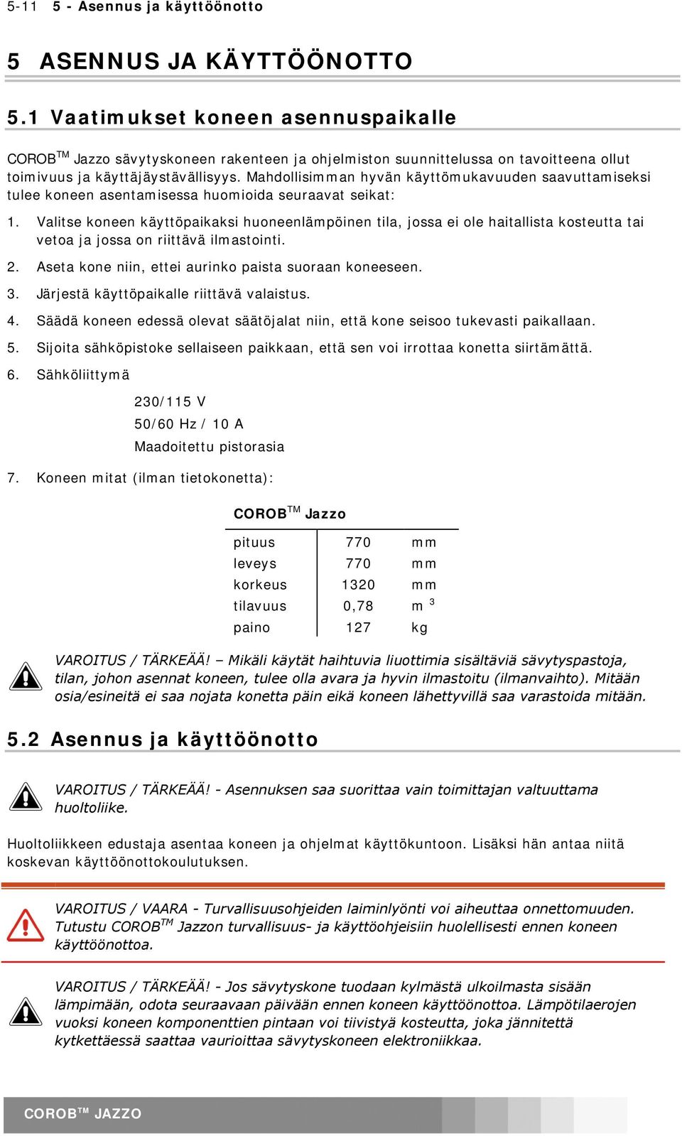 Mahdollisimman hyvän käyttömukavuuden saavuttamiseksi tulee koneen asentamisessa huomioida seuraavat seikat: 1.