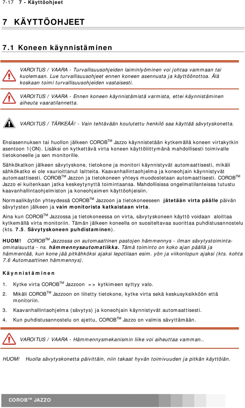 VAROITUS / VAARA - Ennen koneen käynnistämistä varmista, ettei käynnistäminen aiheuta vaaratilannetta. VAROITUS / TÄRKEÄÄ! - Vain tehtävään koulutettu henkilö saa käyttää sävytyskonetta.