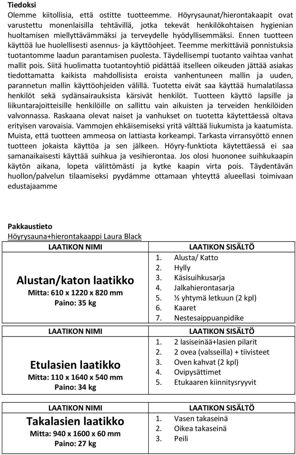 Ennen tuotteen käyttöä lue huolellisesti asennus- ja käyttöohjeet. Teemme merkittäviä ponnistuksia tuotantomme laadun parantamisen puolesta. Täydellisempi tuotanto vaihtaa vanhat mallit pois.