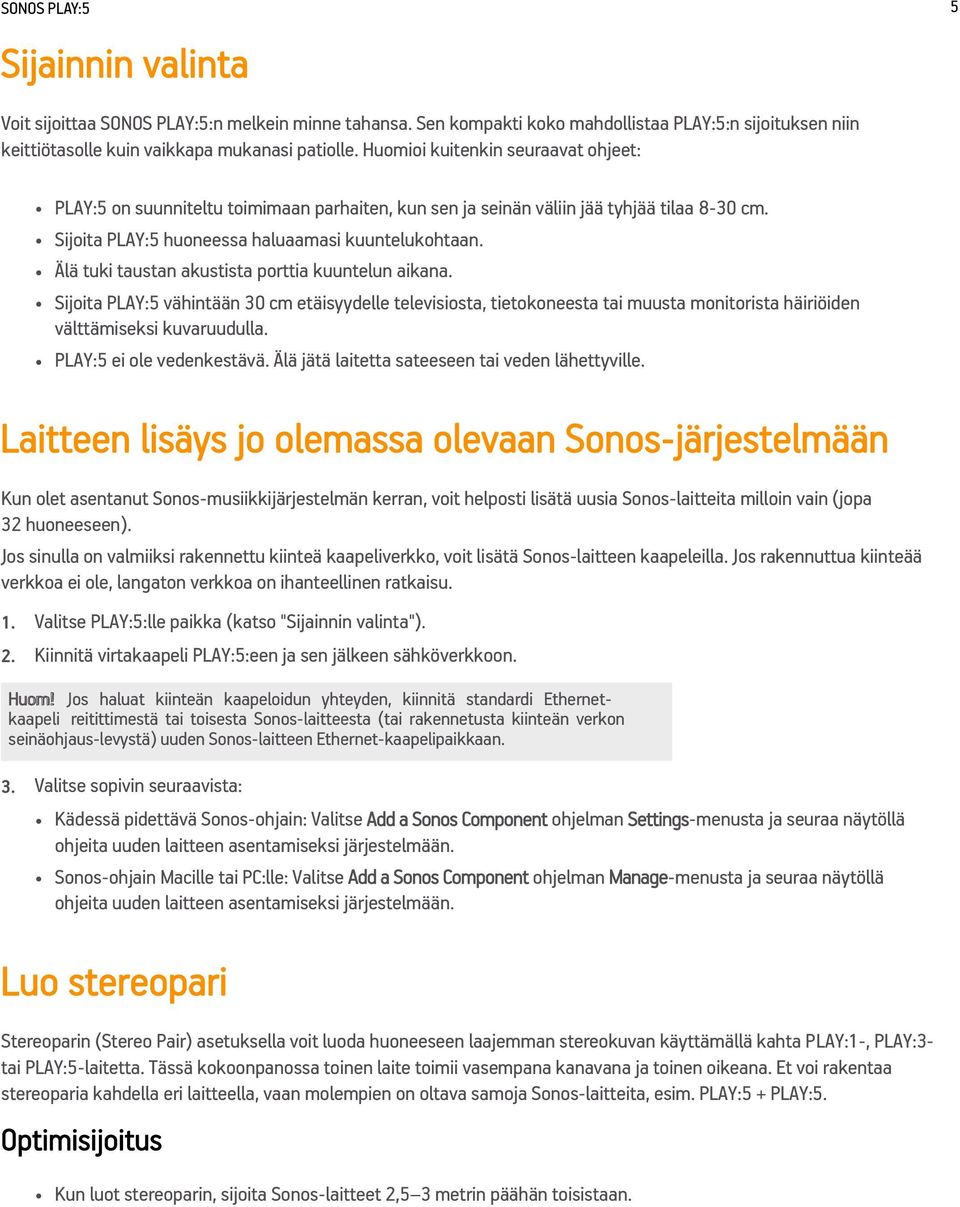 Älä tuki taustan akustista porttia kuuntelun aikana. Sijoita PLAY:5 vähintään 30 cm etäisyydelle televisiosta, tietokoneesta tai muusta monitorista häiriöiden välttämiseksi kuvaruudulla.