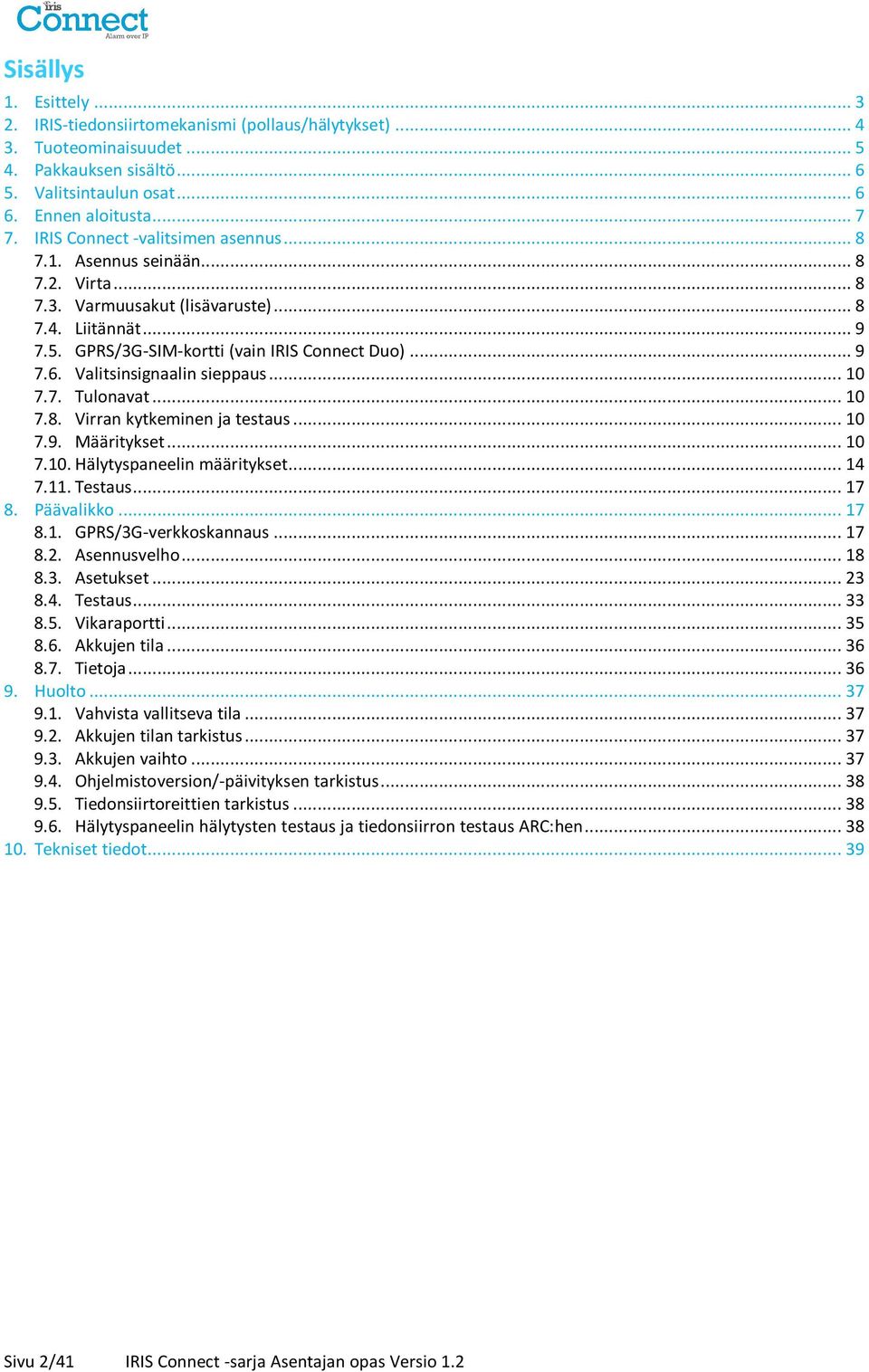 Valitsinsignaalin sieppaus... 10 7.7. Tulonavat... 10 7.8. Virran kytkeminen ja testaus... 10 7.9. Määritykset... 10 7.10. Hälytyspaneelin määritykset... 14 7.11. Testaus... 17 8. Päävalikko... 17 8.1. GPRS/3G-verkkoskannaus.