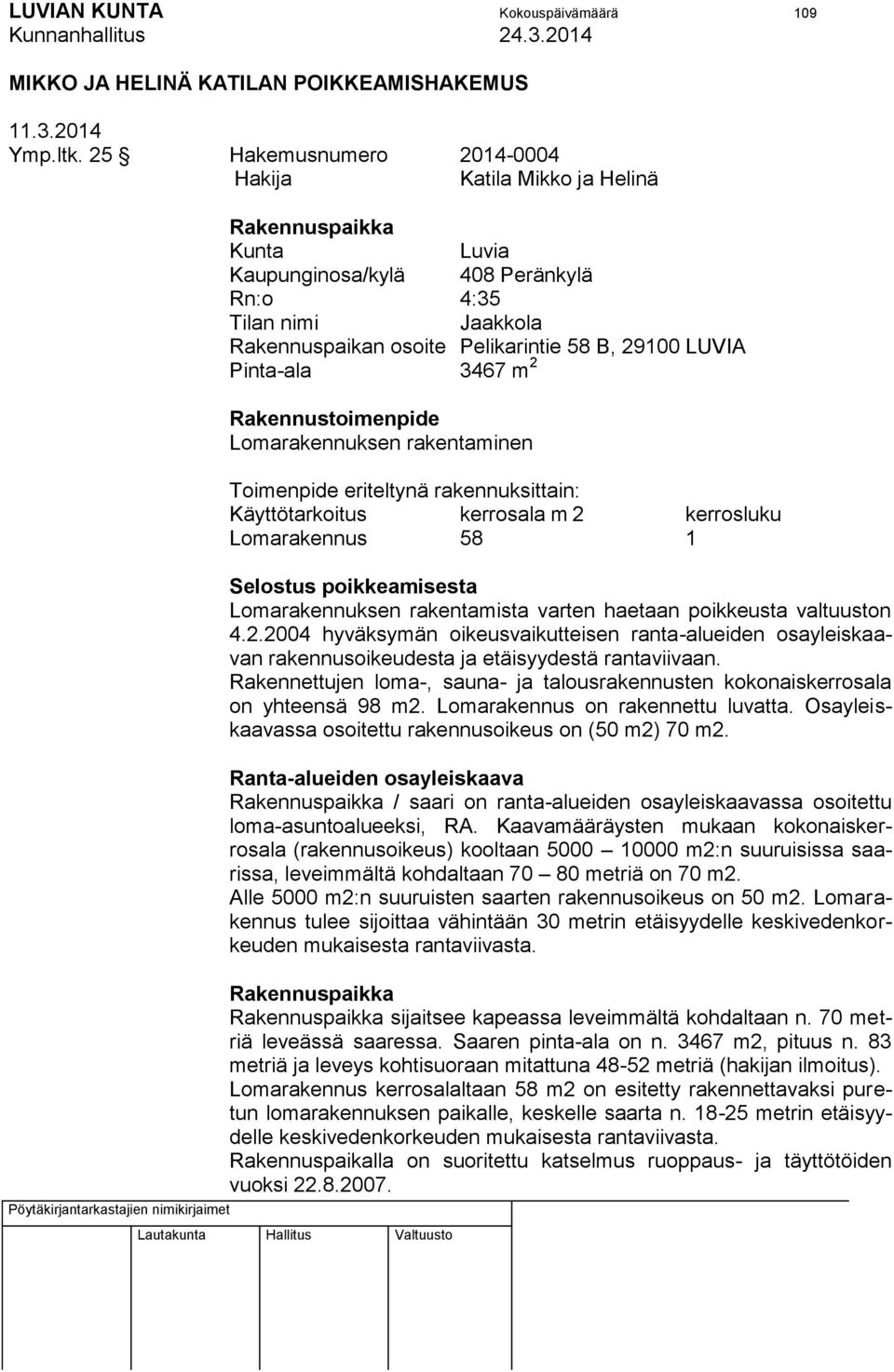 Pinta-ala 3467 m 2 Rakennustoimenpide Lomarakennuksen rakentaminen Toimenpide eriteltynä rakennuksittain: Käyttötarkoitus kerrosala m 2 kerrosluku Lomarakennus 58 1 Selostus poikkeamisesta