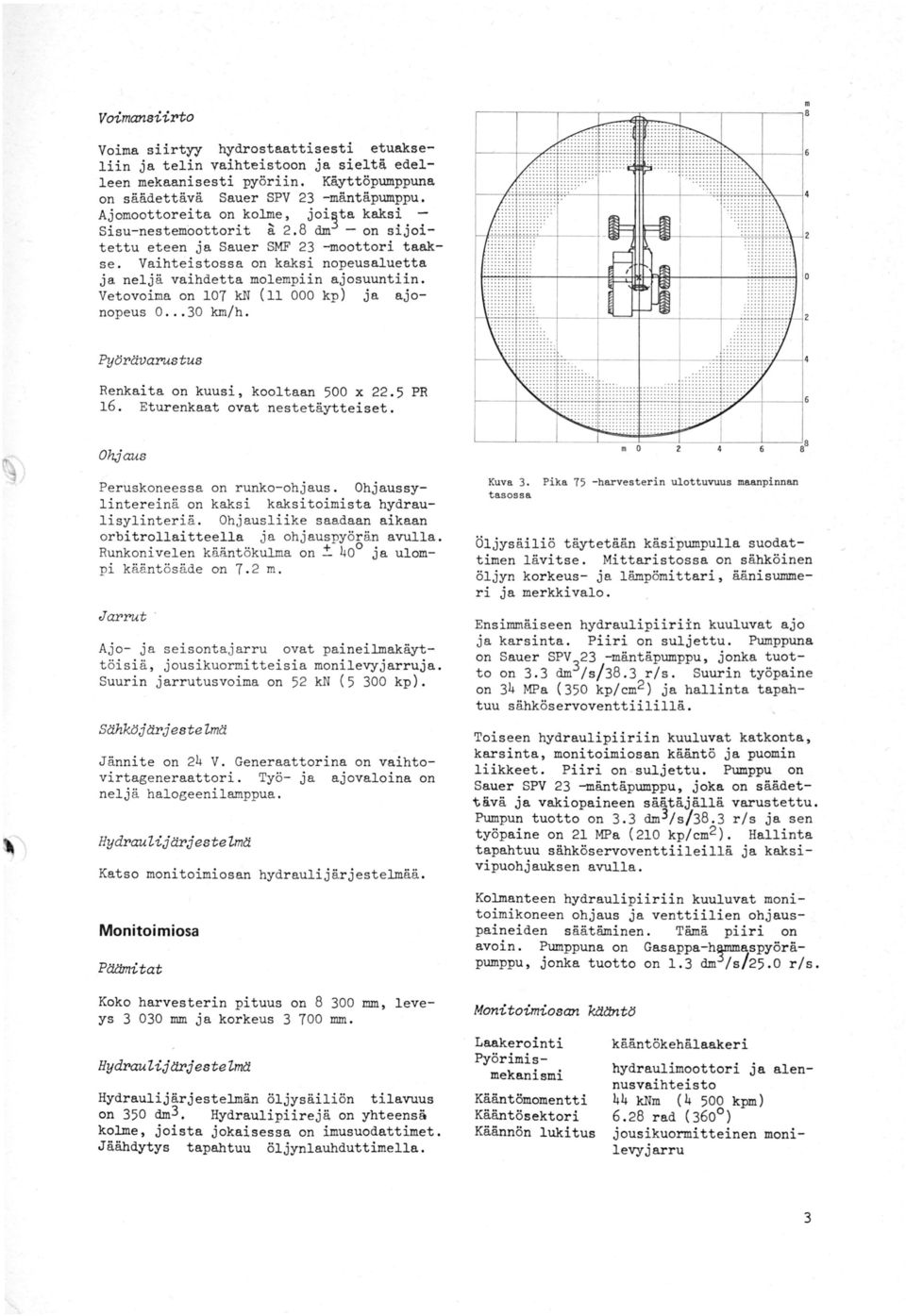 Vetovoima on 107 kn (11 000 kp) ja ajonopeus 0... 30 km/h. PyC!rävarustus Renkaita on kuusi, kooltaan 500 x 22.5 PR 16. Eturenkaat ovat nestetäytteiset. Ohjaus 1 Peruakoneessa on runko-ohjaus.