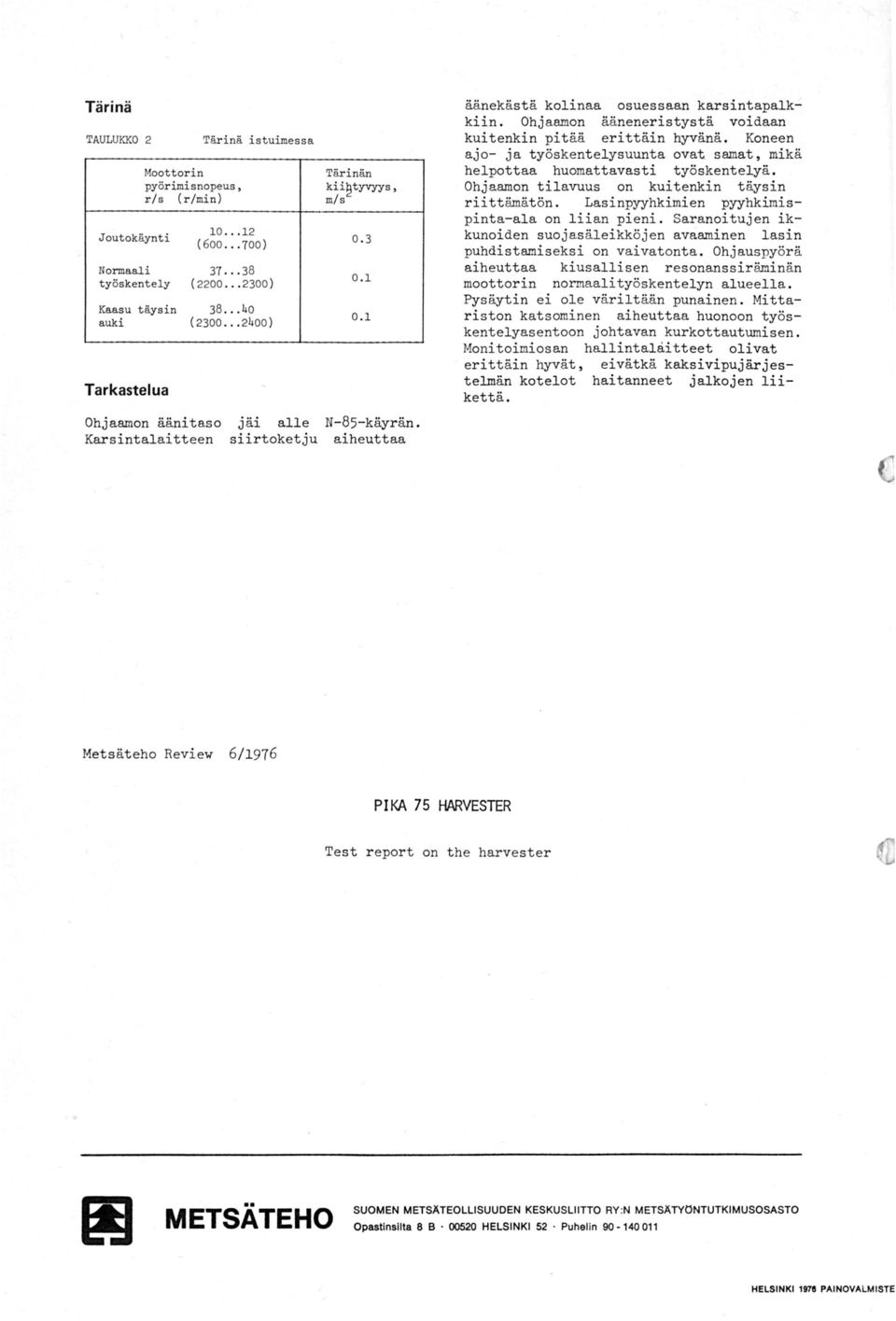 Ohjaamon ääneneristystä voidaan kuitenkin pitää erittäin nä. Koneen ajo- ja työskentelysuunta ovat samat, mikä helpottaa huomattavasti työskentelyä. Ohjaamon tilavuus on kuitenkin täysin riittämät ön.