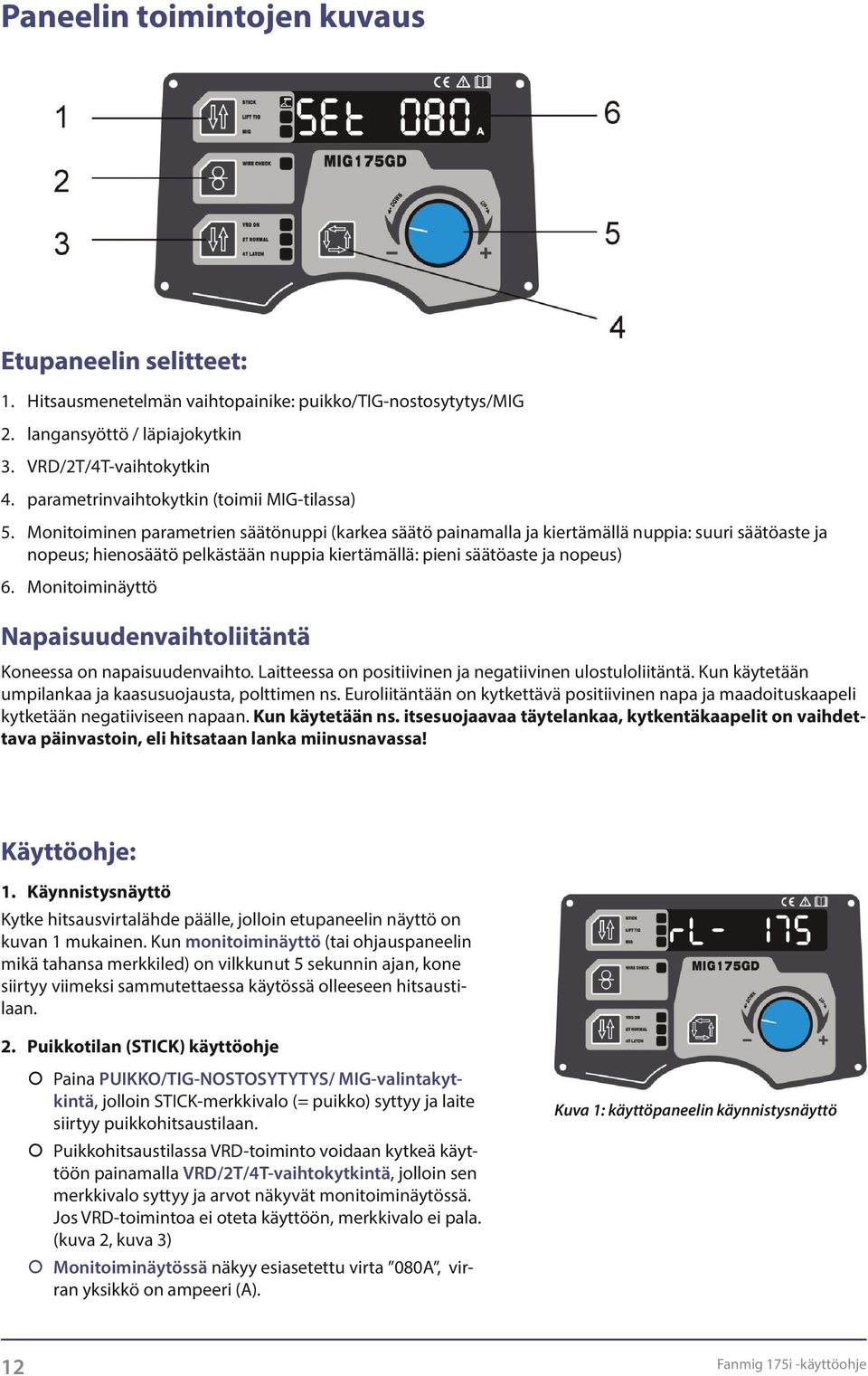 Monitoiminen parametrien säätönuppi (karkea säätö painamalla ja kiertämällä nuppia: suuri säätöaste ja nopeus; hienosäätö pelkästään nuppia kiertämällä: pieni säätöaste ja nopeus) 6.