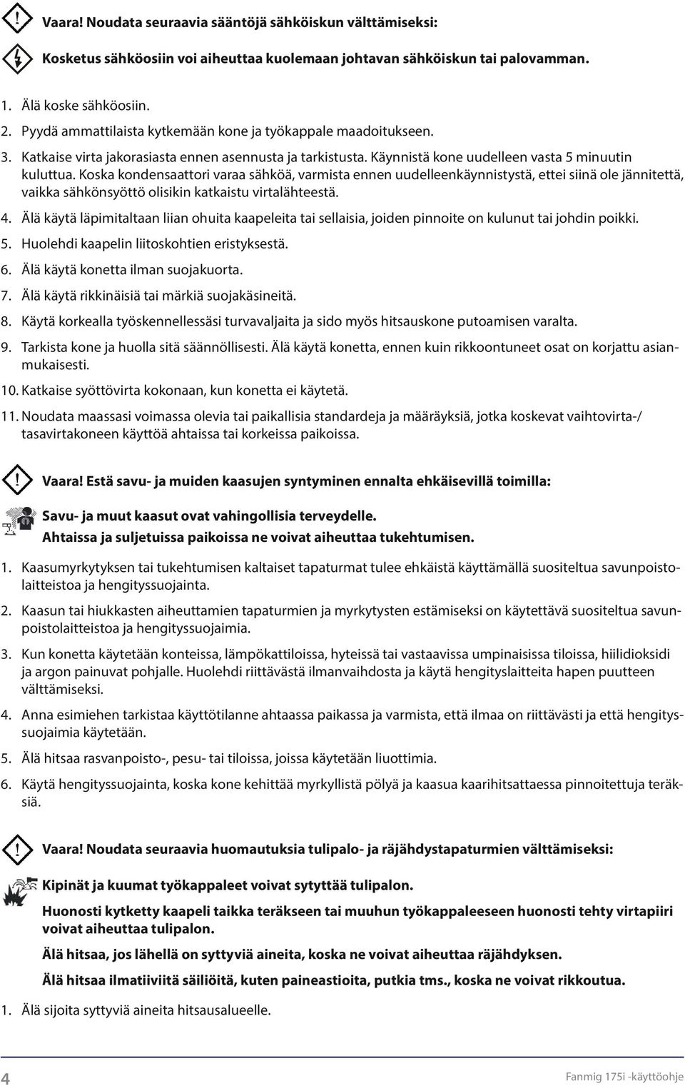 Koska kondensaattori varaa sähköä, varmista ennen uudelleenkäynnistystä, ettei siinä ole jännitettä, vaikka sähkönsyöttö olisikin katkaistu virtalähteestä. 4.